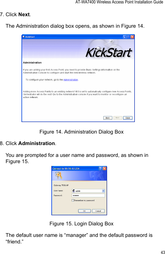 AT-WA7400 Wireless Access Point Installation Guide437. Click Next.The Administration dialog box opens, as shown in Figure 14.Figure 14. Administration Dialog Box8. Click Administration.You are prompted for a user name and password, as shown in Figure 15.Figure 15. Login Dialog BoxThe default user name is “manager” and the default password is “friend.”