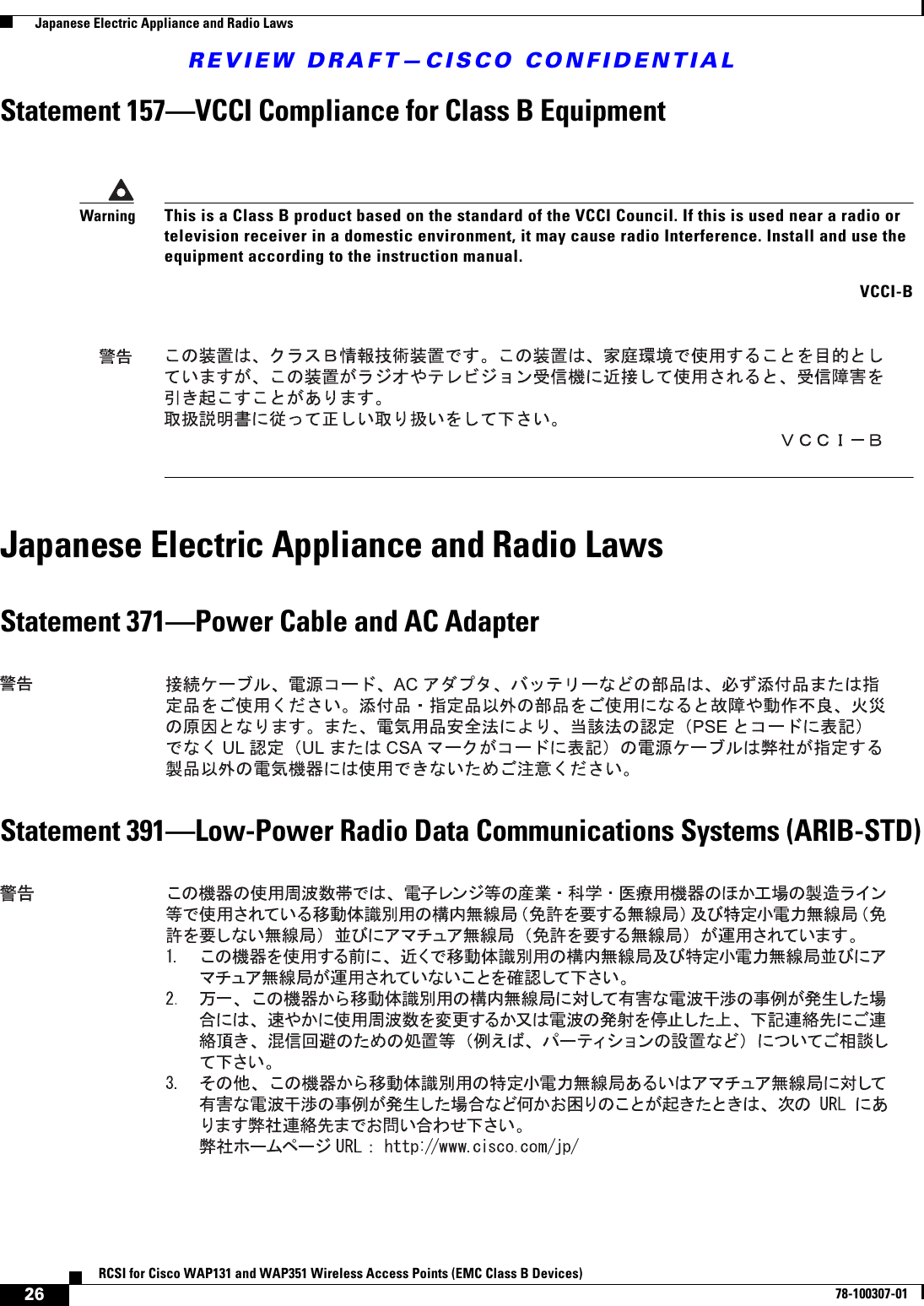 REVIEW DRAFT—CISCO CONFIDENTIAL26RCSI for Cisco WAP131 and WAP351 Wireless Access Points (EMC Class B Devices)78-100307-01  Japanese Electric Appliance and Radio LawsStatement 157—VCCI Compliance for Class B EquipmentJapanese Electric Appliance and Radio LawsStatement 371—Power Cable and AC AdapterStatement 391—Low-Power Radio Data Communications Systems (ARIB-STD)WarningThis is a Class B product based on the standard of the VCCI Council. If this is used near a radio or television receiver in a domestic environment, it may cause radio Interference. Install and use the equipment according to the instruction manual. VCCI-B