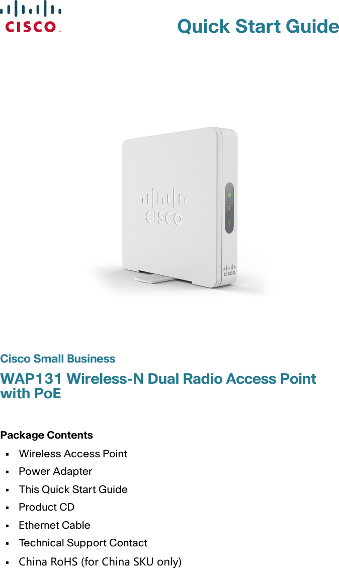 Quick Start GuideCisco Small BusinessWAP131 Wireless-N Dual Radio Access Point with PoEPackage Contents•Wireless Access Point•Power Adapter•This Quick Start Guide•Product CD•Ethernet Cable•Technical Support Contact•ChinaRoHS(forChinaSKUonly)
