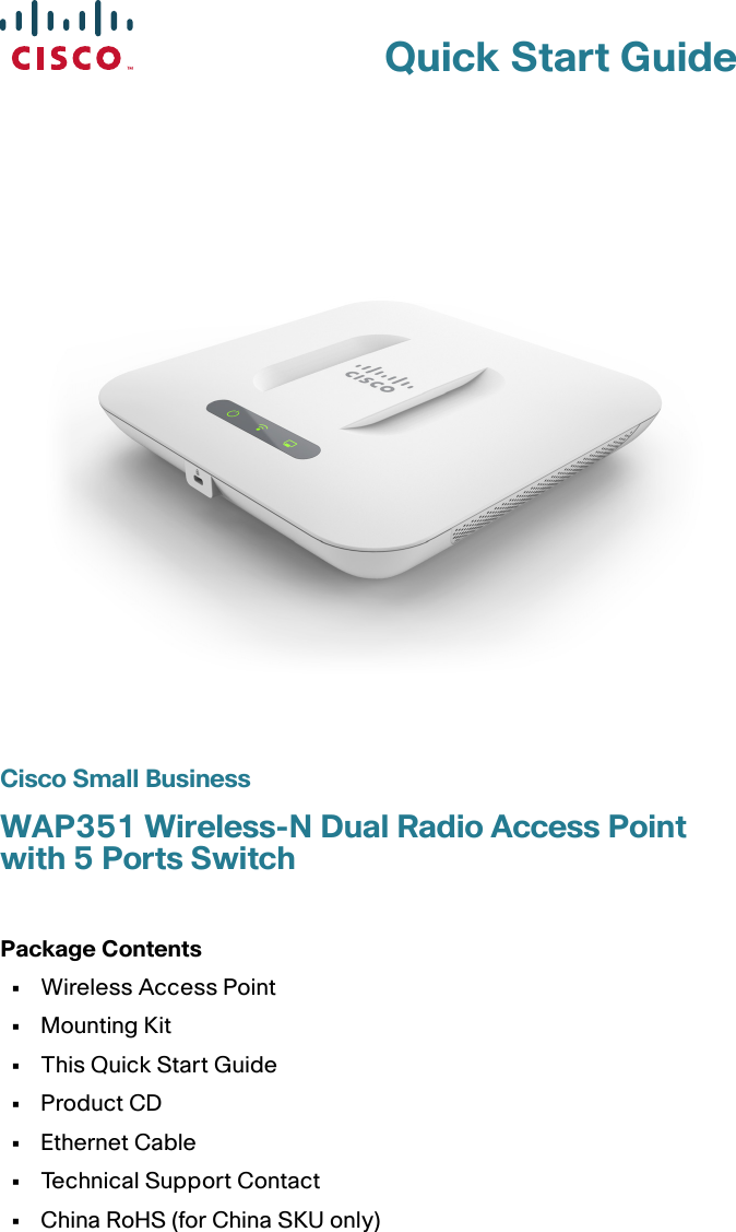 Quick Start GuideCisco Small BusinessWAP351 Wireless-N Dual Radio Access Point with 5 Ports SwitchPackage Contents•Wireless Access Point•Mounting Kit•This Quick Start Guide•Product CD•Ethernet Cable•Technical Support Contact•China RoHS (for China SKU only)