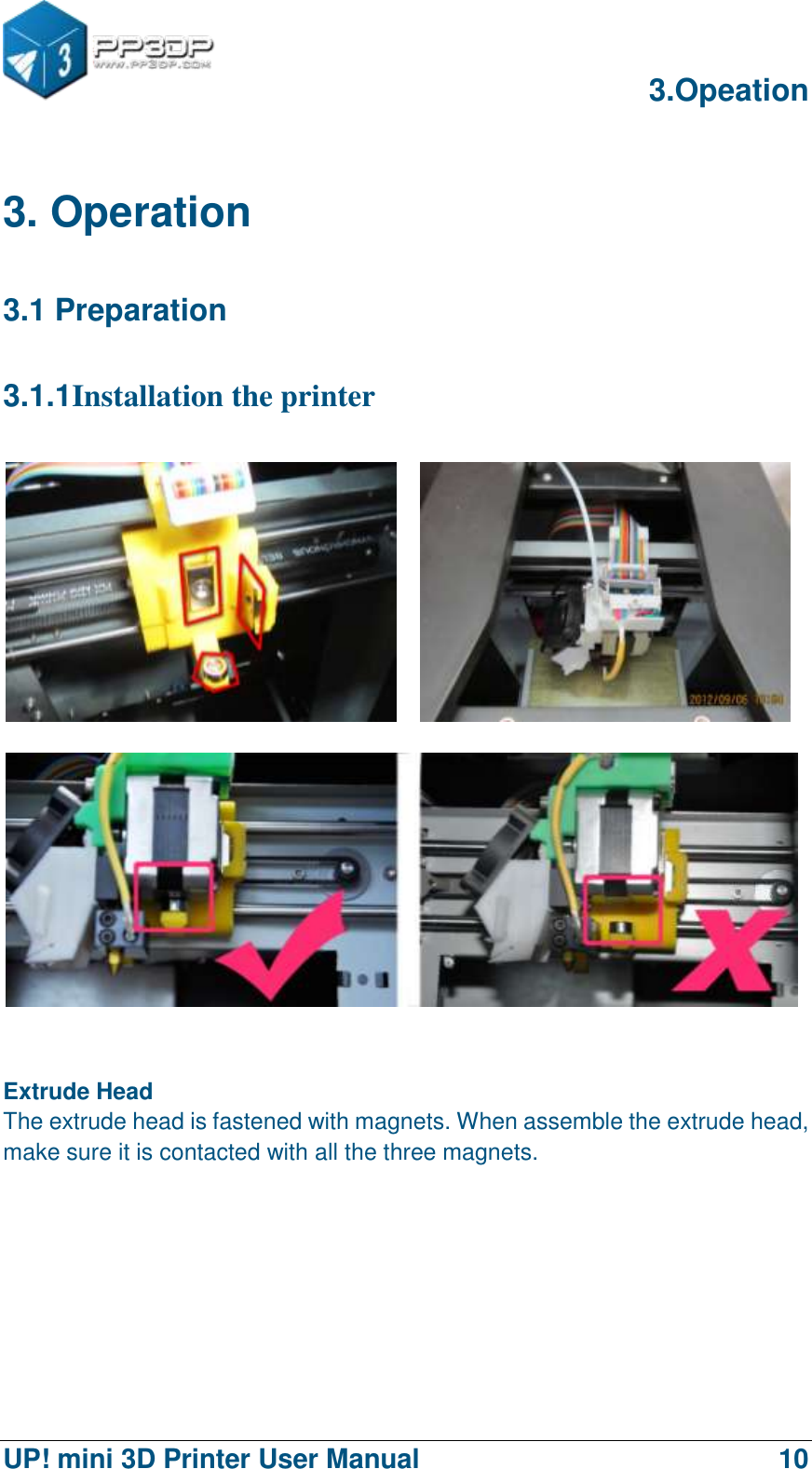      3.Opeation  UP! mini 3D Printer User Manual                                10  3. Operation 3.1 Preparation 3.1.1Installation the printer        Extrude Head The extrude head is fastened with magnets. When assemble the extrude head, make sure it is contacted with all the three magnets. 