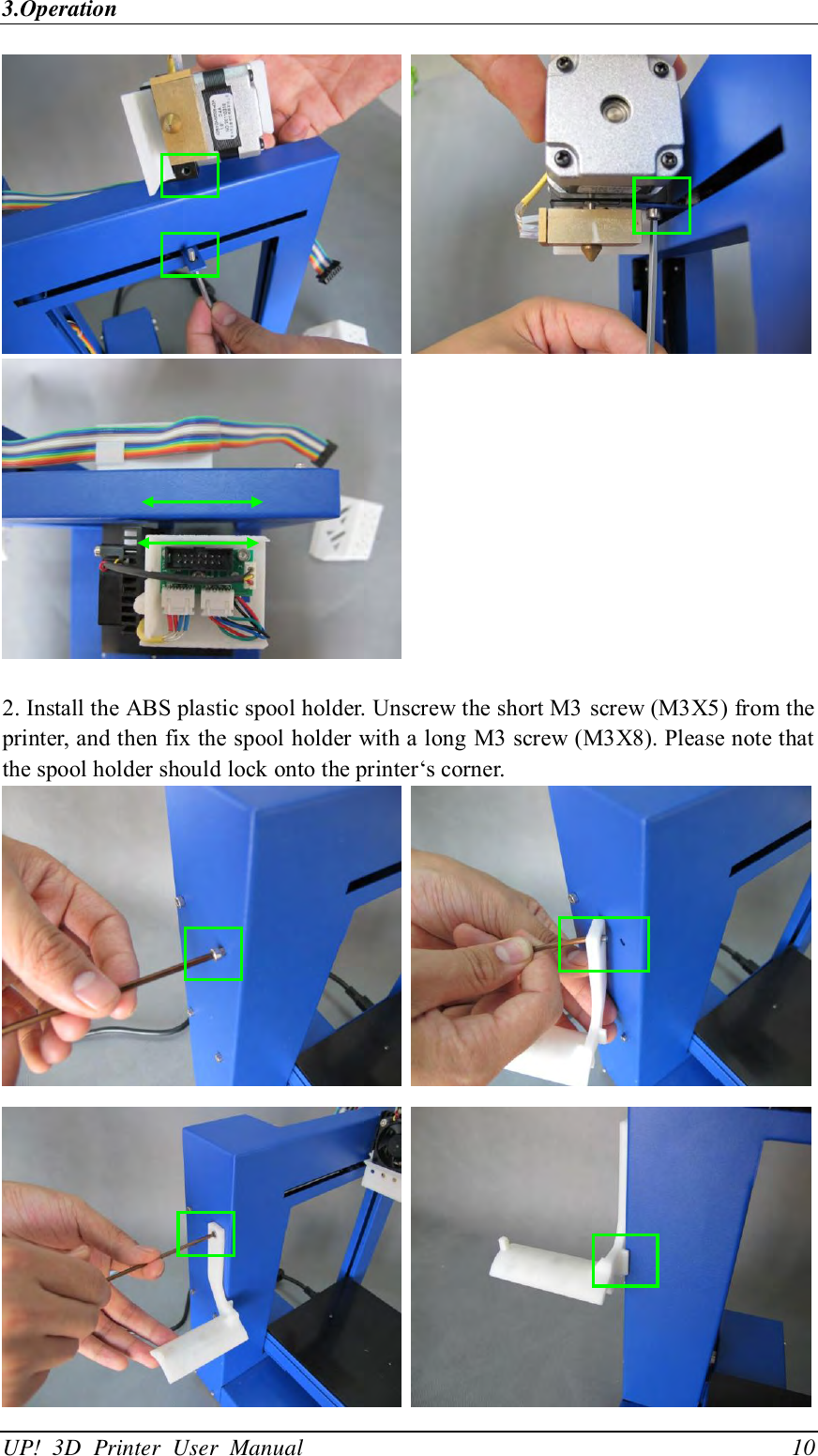 3.Operation UP!  3D  Printer  User  Manual                                10        2. Install the ABS plastic spool holder. Unscrew the short M3 screw (M3X5) from the printer, and then fix the spool holder with a long M3 screw (M3X8). Please note that the spool holder should lock onto the printer‘s corner.       