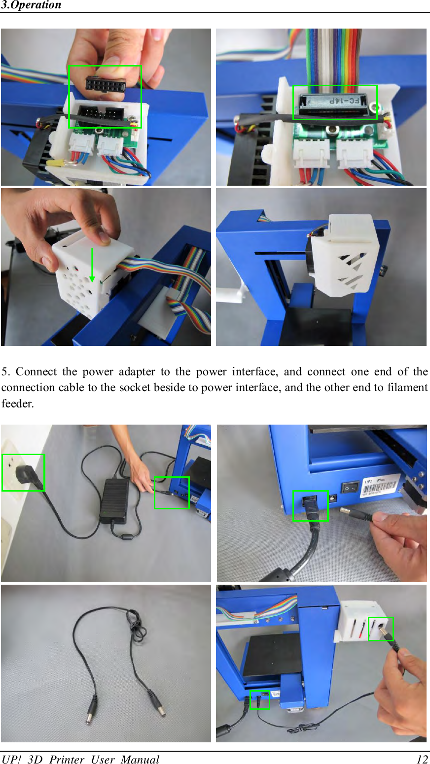 3.Operation UP!  3D  Printer  User  Manual                                12        5.  Connect  the  power  adapter  to  the  power  interface,  and  connect  one  end  of  the connection cable to the socket beside to power interface, and the other end to filament feeder.       