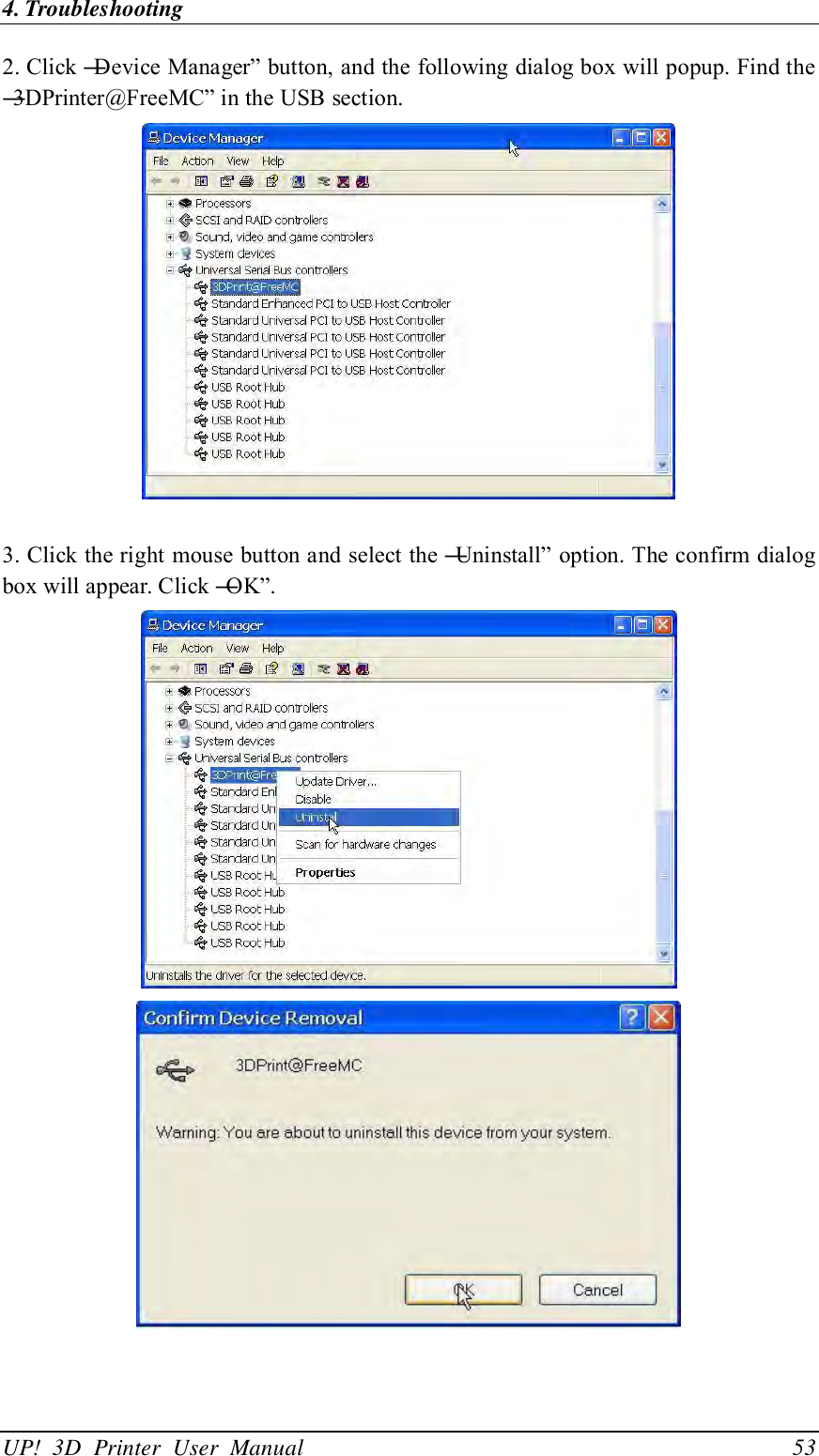 4. Troubleshooting UP!  3D  Printer  User  Manual                                53 2. Click ―Device Manager‖ button, and the following dialog box will popup. Find the ―3DPrinter@FreeMC‖ in the USB section.   3. Click the right mouse button and select the ―Uninstall‖ option. The confirm dialog box will appear. Click ―OK‖.    