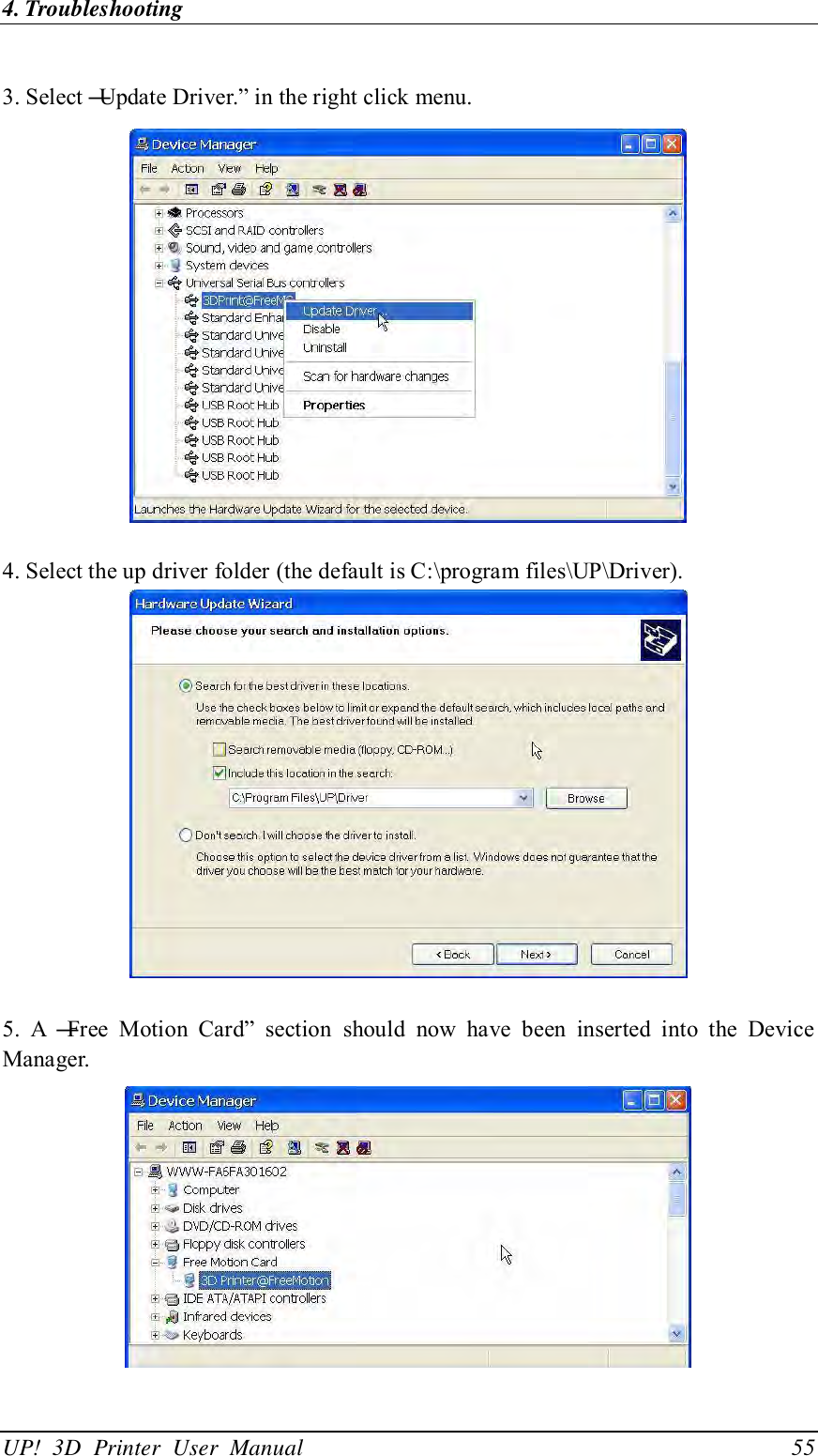 4. Troubleshooting UP!  3D  Printer  User  Manual                                55  3. Select ―Update Driver.‖ in the right click menu.   4. Select the up driver folder (the default is C:\program files\UP\Driver).   5.  A  ―Free  Motion  Card‖  section  should  now  have  been  inserted  into  the  Device Manager.   