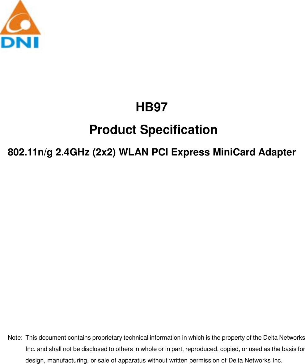          HB97  Product Specification 802.11n/g 2.4GHz (2x2) WLAN PCI Express MiniCard Adapter                 Note:  This document contains proprietary technical information in which is the property of the Delta Networks Inc. and shall not be disclosed to others in whole or in part, reproduced, copied, or used as the basis for design, manufacturing, or sale of apparatus without written permission of Delta Networks Inc. 