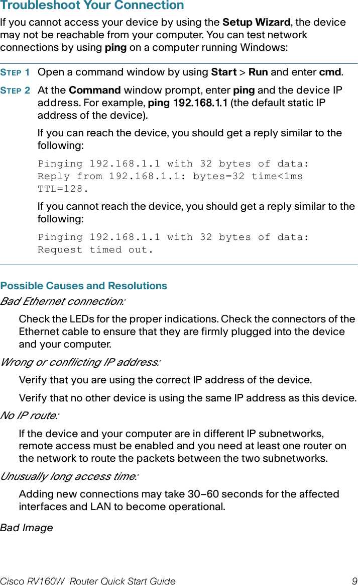 8 Cisco RV160W  Router Quick Start Guide STEP 3Launch a web browser, such as Microsoft Internet Explorer or Mozilla Firefox.STEP 4In the address bar, enter the default IP address of the device, https://192.168.1.1. A site security certificate message is displayed. The Cisco RV160W uses a self-signed security certificate. This message appears because the device is not known to your computer.STEP 5Enter the default user name: cisco and password: cisco in the User Name and Password fields.STEP 6Click Login. STEP 7Follow the Setup Wizard instructions to finish the router installation. We strongly recommend that you use the Setup Wizard for the first installation.The Setup Wizard turns on the Wi-Fi radio, which allows you to connect wirelessly. For more advanced configurations, see the Administration Guide. A link to the Administration Guide is found in Where to Go from Here.Congratulations, you can now start using your router.Changing the Administrator Username and PasswordTo change the Administrator username and password on the device:STEP 1From the Getting Started page, select Change Administrator Password or select System Configuration &gt; User Accounts from the navigation bar. STEP 2Check a username from the Local User Membership list and click Edit. STEP 3Enter the Username.STEP 4Enter the old Password.STEP 5Enter the new Password.STEP 6Confirm the new Password.STEP 7Select the group (admin, guest) from the drop-down list in the Password Strength Meter.STEP 8Click Save.