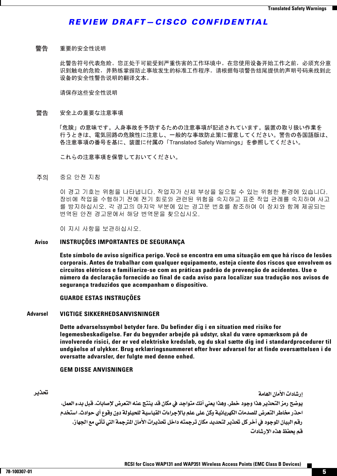 REVIEW DRAFT—CISCO CONFIDENTIAL5RCSI for Cisco WAP131 and WAP351 Wireless Access Points (EMC Class B Devices)78-100307-01  Translated Safety WarningsAvisoINSTRUÇÕES IMPORTANTES DE SEGURANÇAEste símbolo de aviso significa perigo. Você se encontra em uma situação em que há risco de lesões corporais. Antes de trabalhar com qualquer equipamento, esteja ciente dos riscos que envolvem os circuitos elétricos e familiarize-se com as práticas padrão de prevenção de acidentes. Use o número da declaração fornecido ao final de cada aviso para localizar sua tradução nos avisos de segurança traduzidos que acompanham o dispositivo.GUARDE ESTAS INSTRUÇÕESAdvarselVIGTIGE SIKKERHEDSANVISNINGERDette advarselssymbol betyder fare. Du befinder dig i en situation med risiko for legemesbeskadigelse. Før du begynder arbejde på udstyr, skal du være opmærksom på de involverede risici, der er ved elektriske kredsløb, og du skal sætte dig ind i standardprocedurer til undgåelse af ulykker. Brug erklæringsnummeret efter hver advarsel for at finde oversættelsen i de oversatte advarsler, der fulgte med denne enhed.GEM DISSE ANVISNINGER