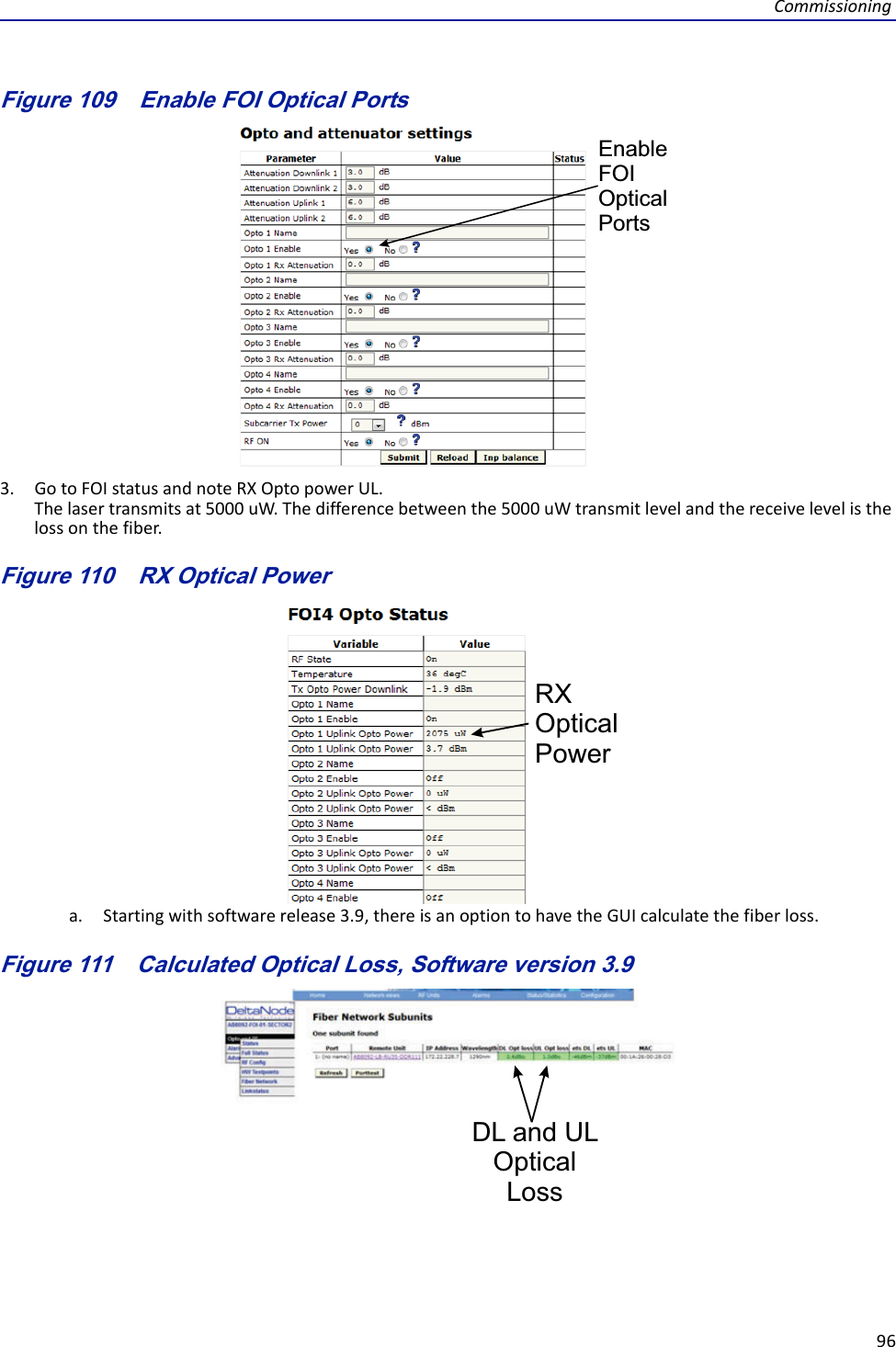 Commissioning96Figure 109   EnableFOI OpticalPortsEnable FOI Optical Ports3. GotoFOIstatusandnoteRXOptopowerUL.Thelasertransmitsat5000uW.Thedifferencebetweenthe5000uWtransmitlevelandthereceivelevelisthelossonthefiber.Figure 110   RX Optical PowerRXOpticalPowera. Startingwithsoftwarerelease3.9,thereisanoptiontohavetheGUIcalculatethefiberloss.Figure 111   Calculated Optical Loss, Software version 3.9DL and UL OpticalLoss