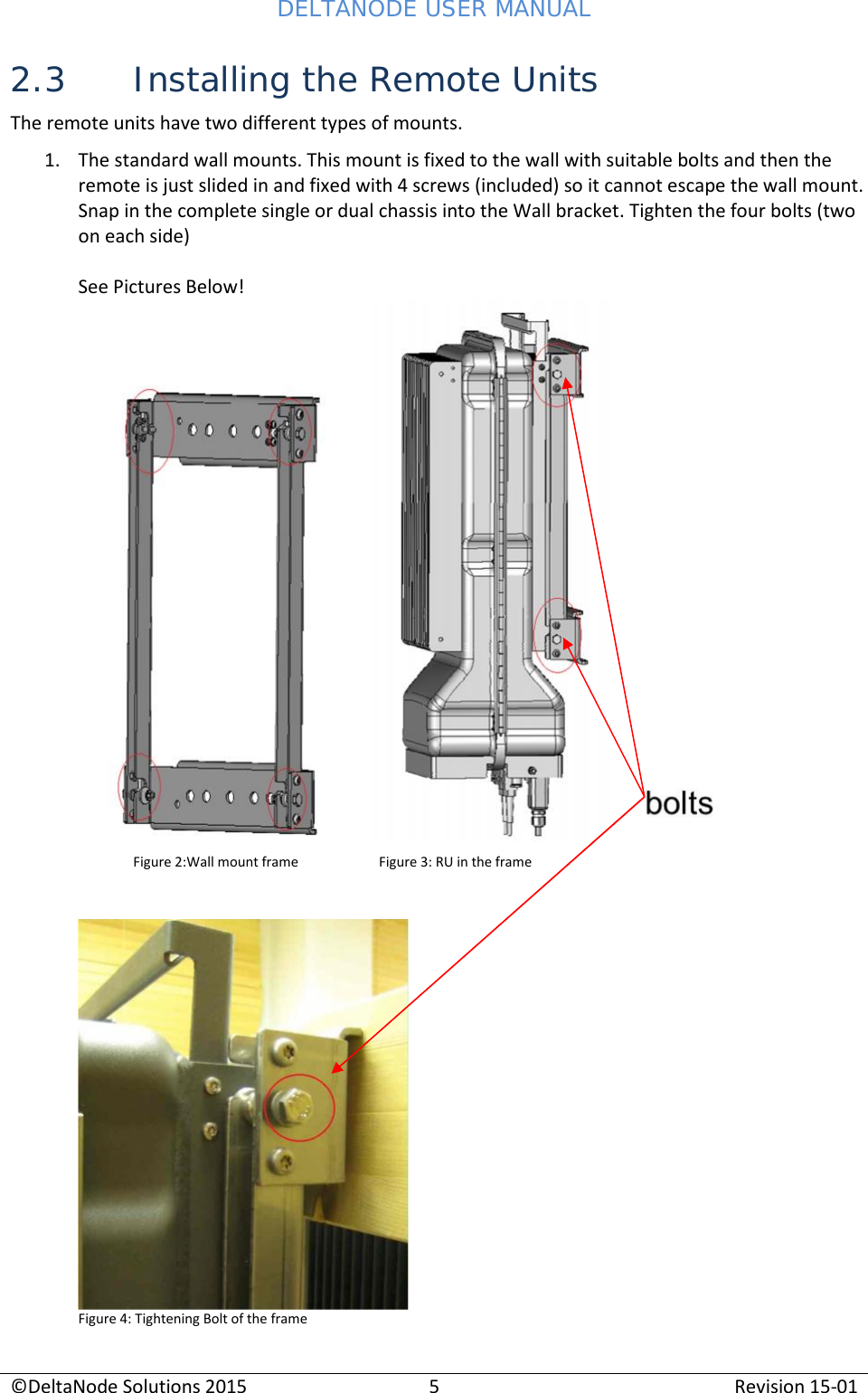 DELTANODE USER MANUAL©DeltaNode Solutions 20155Revision 15-012.3 Installing the Remote UnitsThe remote units have two different types of mounts.1. The standard wall mounts. This mount is fixed to the wall with suitable bolts and then theremote is just slided in and fixed with 4 screws (included) so it cannot escape the wall mount.Snap in the complete single or dual chassis into the Wall bracket. Tighten the four bolts (twoon each side)See Pictures Below!Figure 2:Wall mount frame Figure 3: RU in the frameFigure 4: Tightening Bolt of the frame