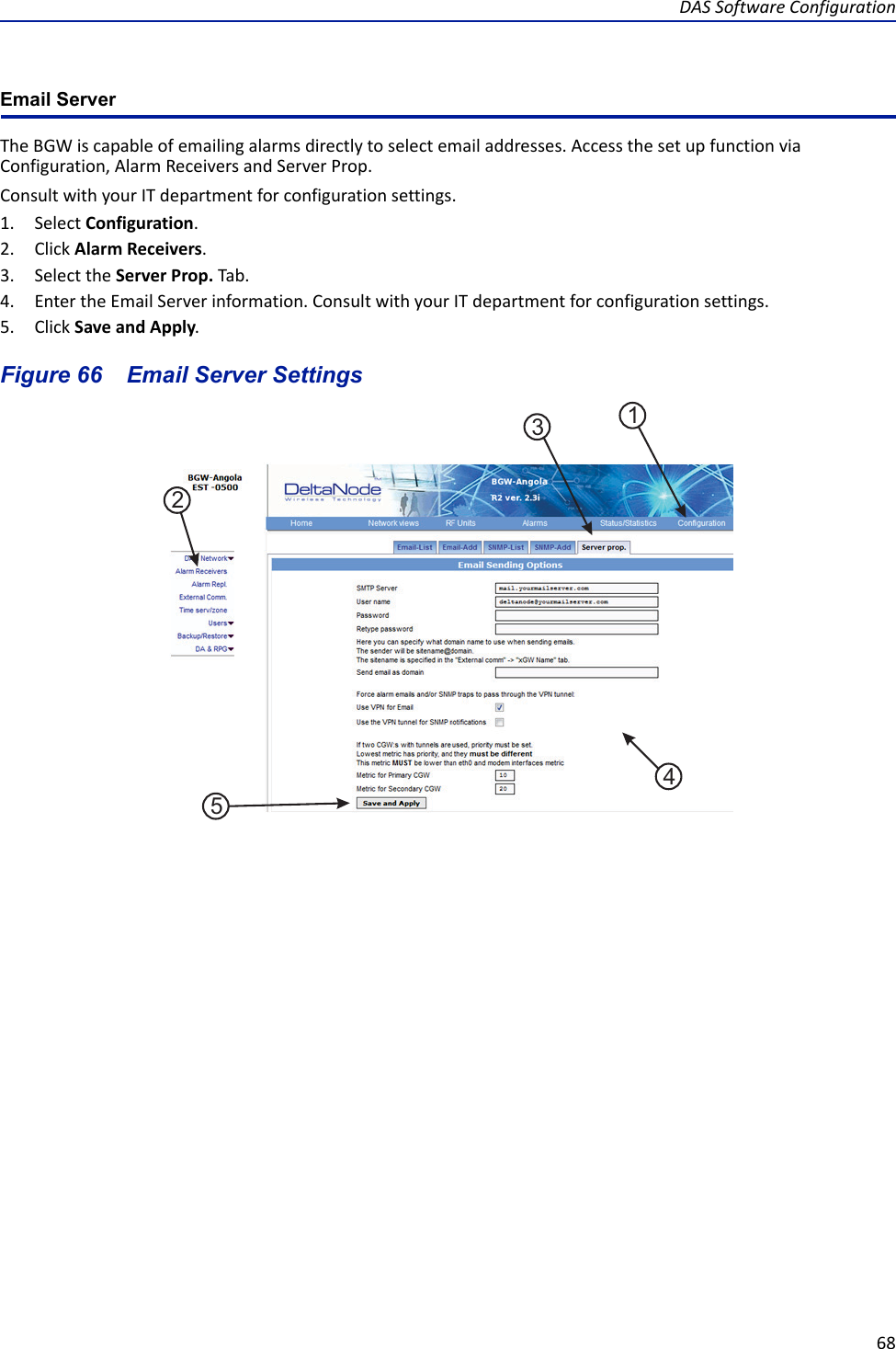 DAS Software Configuration68Email ServerThe BGW is capable of emailing alarms directly to select email addresses. Access the set up function via Configuration, Alarm Receivers and Server Prop.Consult with your IT department for configuration settings.   1. Select Configuration.2. Click Alarm Receivers.3. Select the Server Prop. Tab.4. Enter the Email Server information. Consult with your IT department for configuration settings.5. Click Save and Apply.Figure  66    Email Server Settings15432