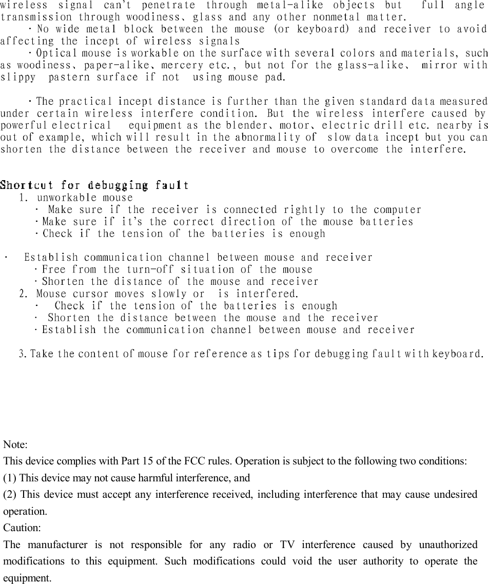 Note: This device complies with Part 15 of the FCC rules. Operation is subject to the following two conditions: (1) This device may not cause harmful interference, and (2) This device must accept any interference received, including interference that may cause undesired operation.  Caution: The manufacturer is not responsible for any radio or TV interference caused by unauthorized modifications to this equipment. Such modifications could void the user authority to operate the equipment.  