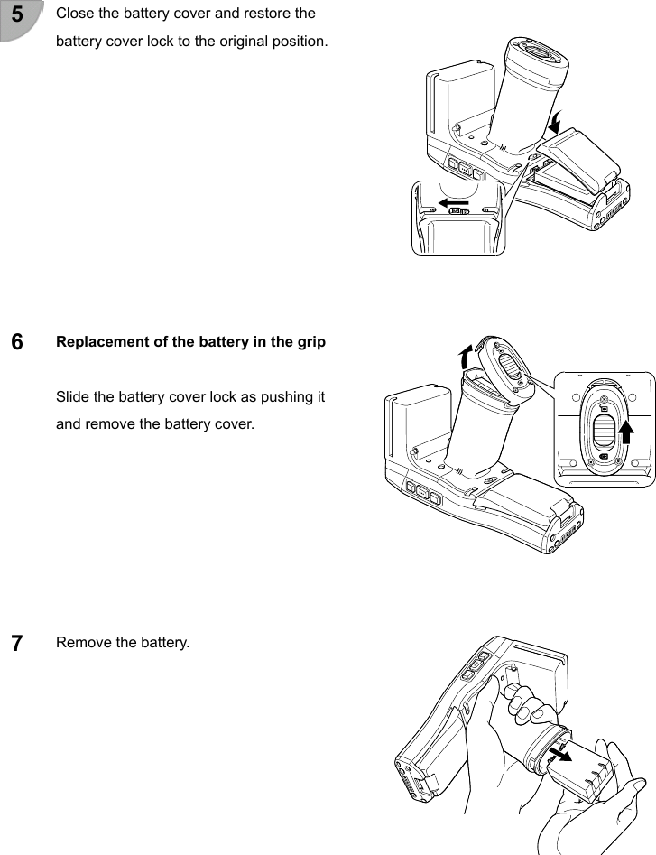 5   Close the battery cover and restore the battery cover lock to the original position.            6  Replacement of the battery in the grip  Slide the battery cover lock as pushing it and remove the battery cover.         7 Remove the battery.                 