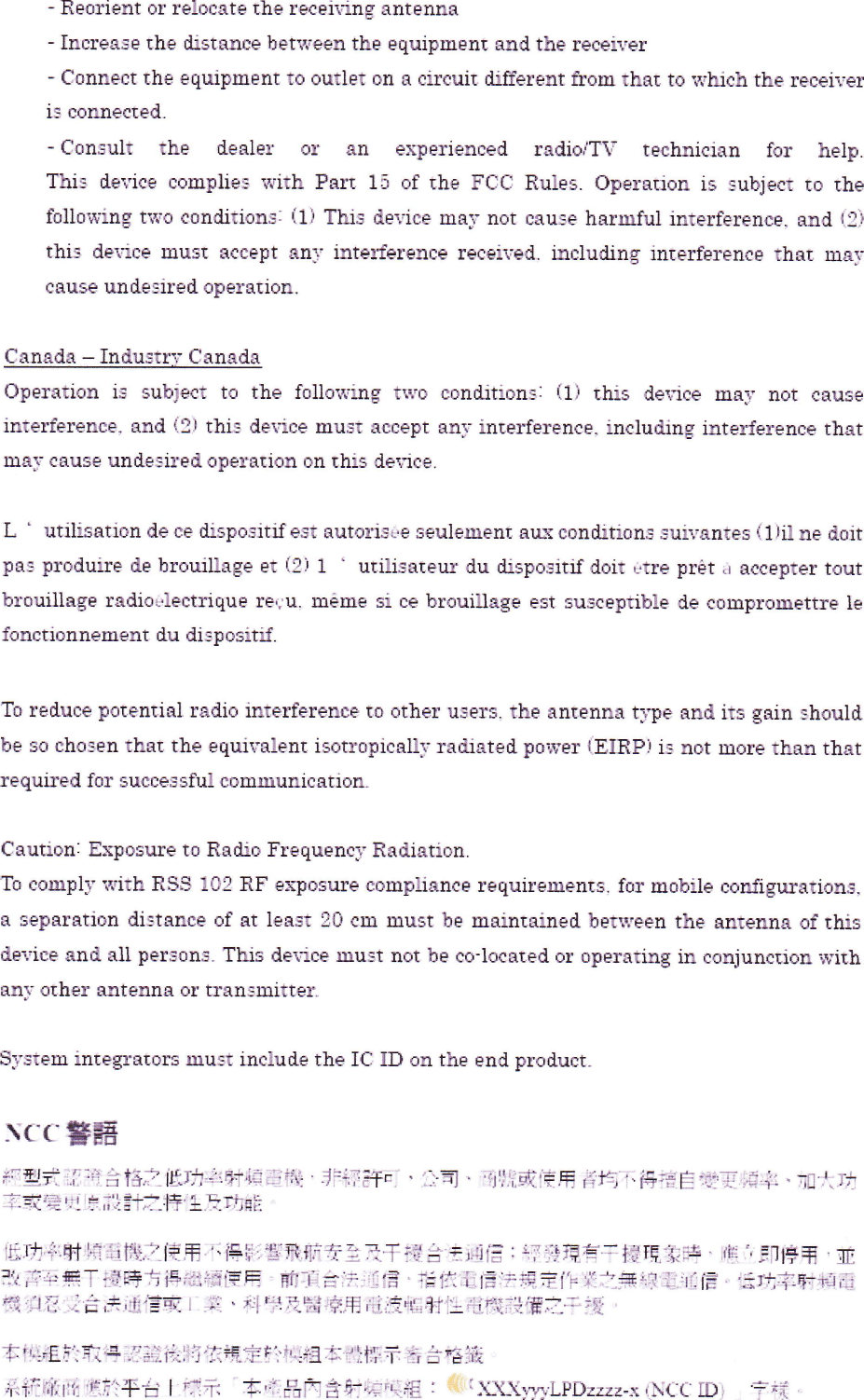 ―Reorient or Fe100■te the recei、ing antenna―IncreaEe the cLstance betwfttn the equipllllent and the re優 》iver―Connect the equlp■ lent to outlet on a circuil dL田 erentむoIEL that to lャ hch the FeCeiVerls comected.¨Consull  the  dettler  or  ttn  etterienCed  radioFTl  technician  for  helpThi■ device complles with Parl 15 of the FCC Rules.OpeFat10n is subiett tO thefollowing tTo contttionsI(1l Ths device mal not cause harlllful inteFference,and tE}this del■ ce nlusl accept any inte=ferlence receilttd. including interfeFenCe thttt maFcatse unde」 red operation,Cnnada― IndustrT CanadaOperatlon is sutteCt tO the following two conditions:{1)ths de宙 ce IIlay■ ot causeinterfererLce,and(2&apos;thiE device must accept an「 inte■ference.incluぬ ng inteばerence thatnlaI Cause und爵=ired opeFatiOn on this de宙 ceL｀ utilttatiott de ce CLsPocitirest auton3■e seulelnent aux condlilon3 suivintes(1&apos;重 ne dOitpas produiFe de bFOu旦建age et(2)1  ・ utilisateuF du dlspositiF dolt itFe pFさt tl accepter toutbroulllage radiorlectrique re.メ ■, mさlIIte si ce brouittage est susceptible de c● mpFOlnettre lefonctionne=Lent du diEPos董 ゴTo reduce poteュtial radio inTeFfeFenCe lo otheF u]erS,the antenna type and its gttn shoul■be 30 ChOSen that the eq饉 valent isotFOpicallド rattated poweF&apos;EIRPlii not l■ ore than thatlrequむed foF SuCCessful coEl■ lunication_Cautioni ExposuFe tO Radio FFequencI RadiatlonTo comply lrith RSS 102 RF exp● sure comphance requiFements,for IElobile codguFations,R separation di=tance of at least 20 cm must be mRmtained between the antenna of thisdevice■nd all per3o■3_ThiS detce muE‐ t not be co‐ located or opeFat撻g in coniunctlon wiIIhant other antenna oF tFtq n3n■ltte五Systellll inte『 atOrs inu_ql include the IC I]D on the end pFOduCt_I(で 警語lr型言1「 11島 格主性功・11&quot;織 11&apos;モ ■111計=ヽ ■司。■11式 博層￨:塙 lt得=慮 せT輩11・ ■目■時t式量&apos;「 :事 it計主持■■動1潰￨ほ 疇■射躊it聾,11籠 覇￨:俸 撃:警■F十■■・T響 圭■111『 :ギ 警環盲丁捧T辱 嫌摯 F ri F「 停署ヽ■■ギ&apos;Ⅲ 攀丁1■ 時青掲確■FF ttTき■11督 .■ 1■ ■1燿 ￨■ 燿デトIt毒 111■1情 量■率町■:ト嘔ギ!萱 1占 法::誉す:.=:ヽ ■￨■ ■等1■躍11境1豊 射Lll賞■督=‐ ,資‡￨￨:[:キ 童■ォニ往「与慎規す:it組 まギt‖￨テ 与童■■■チ轟:it&apos;■キt手意￨ギ十 ‡■品Fき キ=「1壌 :・ (1懲阻wyLPD22Zべ ￨ヽさC IIDI  すi{