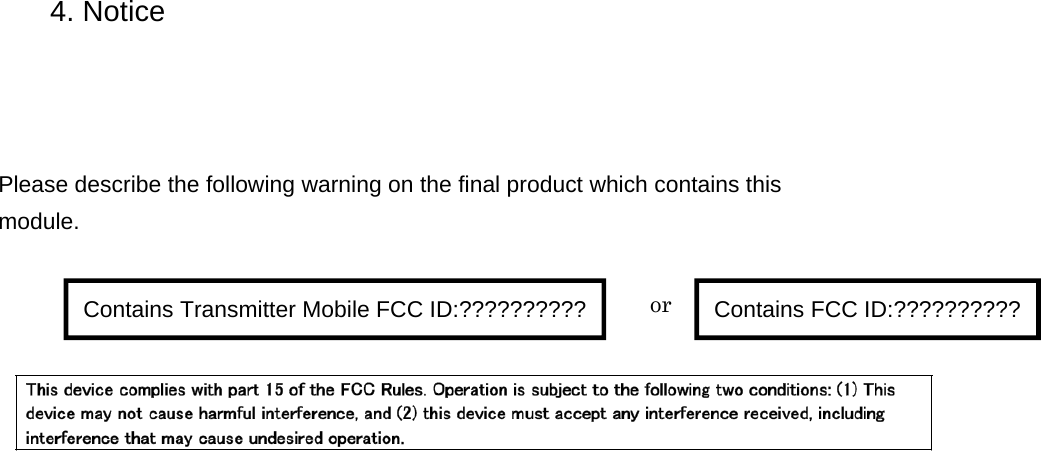                                      4. NoticePlease describe the following warning on the final product which contains this  module.Contains Transmitter Mobile FCC ID:?????????? Contains FCC ID:??????????or