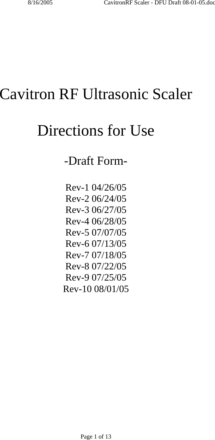 8/16/2005  CavitronRF Scaler - DFU Draft 08-01-05.doc Page 1 of 13          Cavitron RF Ultrasonic Scaler  Directions for Use  -Draft Form-  Rev-1 04/26/05 Rev-2 06/24/05 Rev-3 06/27/05 Rev-4 06/28/05 Rev-5 07/07/05 Rev-6 07/13/05 Rev-7 07/18/05 Rev-8 07/22/05 Rev-9 07/25/05 Rev-10 08/01/05  