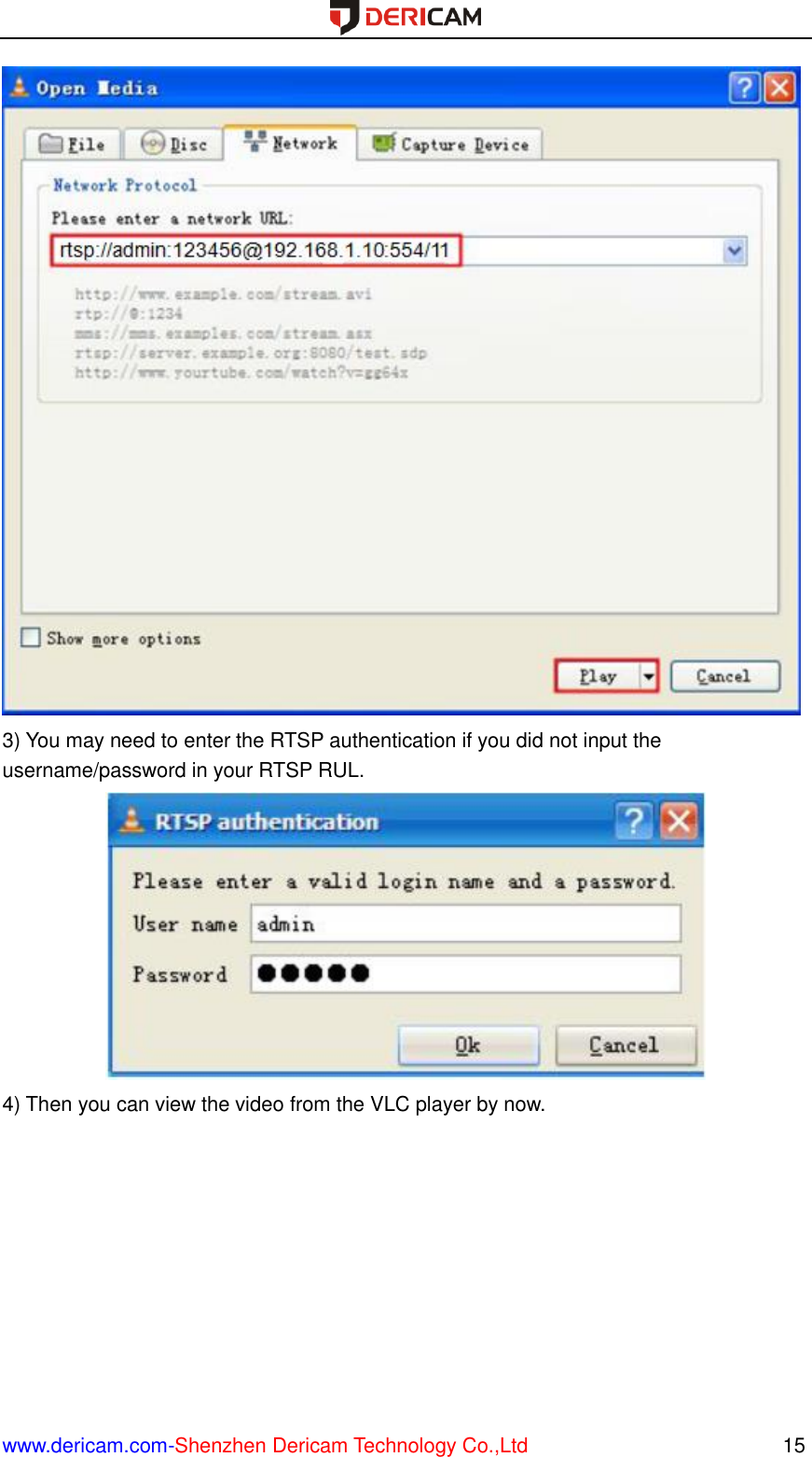  www.dericam.com-Shenzhen Dericam Technology Co.,Ltd                                                  15  3) You may need to enter the RTSP authentication if you did not input the username/password in your RTSP RUL.  4) Then you can view the video from the VLC player by now.   
