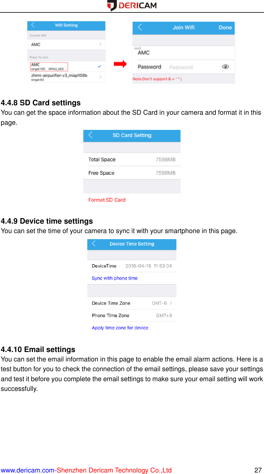  www.dericam.com-Shenzhen Dericam Technology Co.,Ltd                                                  27   4.4.8 SD Card settings You can get the space information about the SD Card in your camera and format it in this page.   4.4.9 Device time settings You can set the time of your camera to sync it with your smartphone in this page.   4.4.10 Email settings You can set the email information in this page to enable the email alarm actions. Here is a test button for you to check the connection of the email settings, please save your settings and test it before you complete the email settings to make sure your email setting will work successfully. 