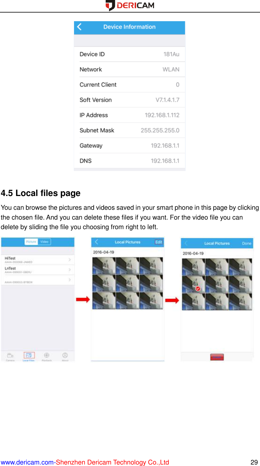 www.dericam.com-Shenzhen Dericam Technology Co.,Ltd                                                  29   4.5 Local files page You can browse the pictures and videos saved in your smart phone in this page by clicking the chosen file. And you can delete these files if you want. For the video file you can delete by sliding the file you choosing from right to left.        
