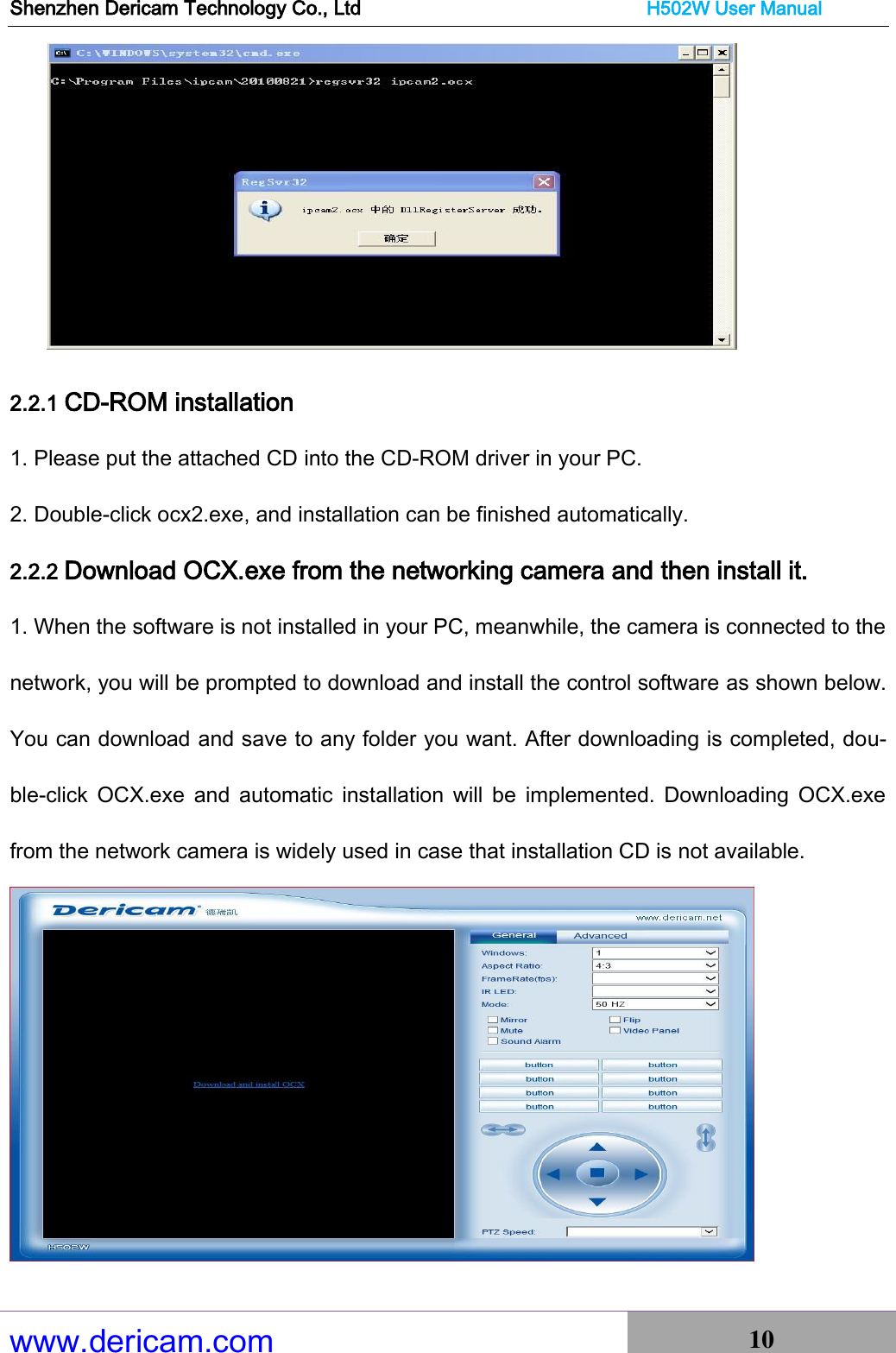 Shenzhen Dericam Technology Co., Ltd                              H502W User Manual www.dericam.com 10    2.2.1 CD-ROM installation   1. Please put the attached CD into the CD-ROM driver in your PC.   2. Double-click ocx2.exe, and installation can be finished automatically.   2.2.2 Download OCX.exe from the networking camera and then install it. 1. When the software is not installed in your PC, meanwhile, the camera is connected to the network, you will be prompted to download and install the control software as shown below. You can download and save to any folder you want. After downloading is completed, dou-ble-click  OCX.exe  and  automatic  installation  will  be  implemented.  Downloading  OCX.exe from the network camera is widely used in case that installation CD is not available.  