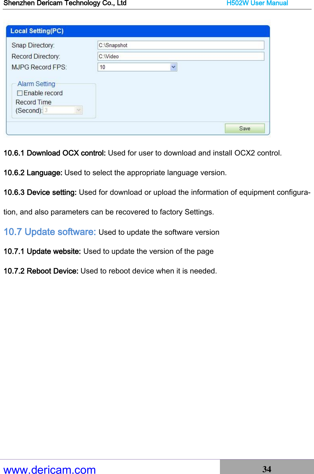 Shenzhen Dericam Technology Co., Ltd                              H502W User Manual www.dericam.com 34    10.6.1 Download OCX control: Used for user to download and install OCX2 control. 10.6.2 Language: Used to select the appropriate language version. 10.6.3 Device setting: Used for download or upload the information of equipment configura-tion, and also parameters can be recovered to factory Settings. 10.7 Update software: Used to update the software version 10.7.1 Update website: Used to update the version of the page 10.7.2 Reboot Device: Used to reboot device when it is needed. 