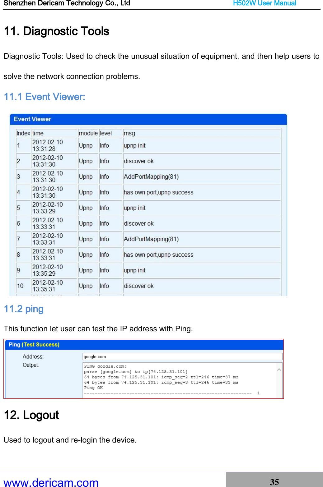 Shenzhen Dericam Technology Co., Ltd                              H502W User Manual www.dericam.com 35   11. Diagnostic Tools Diagnostic Tools: Used to check the unusual situation of equipment, and then help users to solve the network connection problems. 11.1 Event Viewer:  11.2 ping This function let user can test the IP address with Ping.    12. Logout Used to logout and re-login the device. 