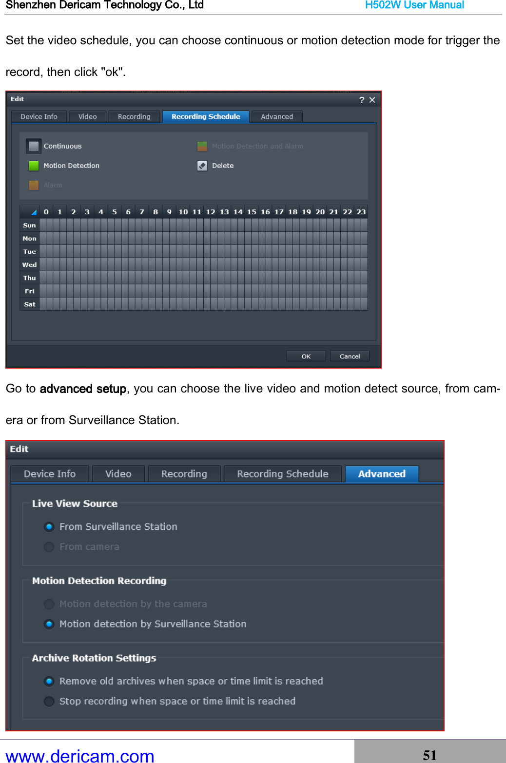 Shenzhen Dericam Technology Co., Ltd                              H502W User Manual www.dericam.com 51   Set the video schedule, you can choose continuous or motion detection mode for trigger the record, then click &quot;ok&quot;.  Go to advanced setup, you can choose the live video and motion detect source, from cam-era or from Surveillance Station.      