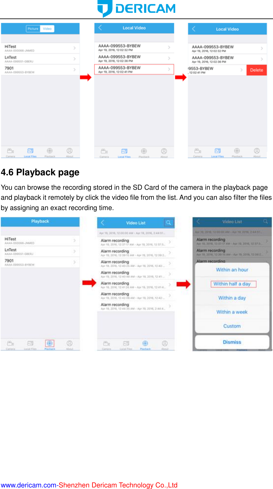  www.dericam.com-Shenzhen Dericam Technology Co.,Ltd              4.6 Playback page You can browse the recording stored in the SD Card of the camera in the playback page and playback it remotely by click the video file from the list. And you can also filter the files by assigning an exact recording time.  