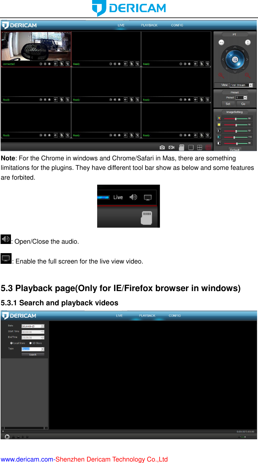  www.dericam.com-Shenzhen Dericam Technology Co.,Ltd  Note: For the Chrome in windows and Chrome/Safari in Mas, there are something limitations for the plugins. They have different tool bar show as below and some features are forbited.  : Open/Close the audio. : Enable the full screen for the live view video.  5.3 Playback page(Only for IE/Firefox browser in windows) 5.3.1 Search and playback videos  