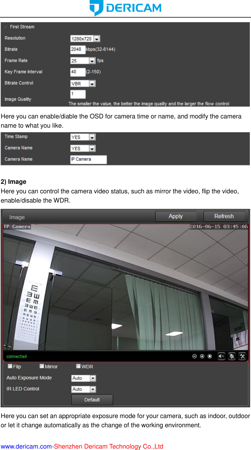  www.dericam.com-Shenzhen Dericam Technology Co.,Ltd  Here you can enable/diable the OSD for camera time or name, and modify the camera name to what you like.   2) Image Here you can control the camera video status, such as mirror the video, flip the video, enable/disable the WDR.  Here you can set an appropriate exposure mode for your camera, such as indoor, outdoor or let it change automatically as the change of the working environment. 