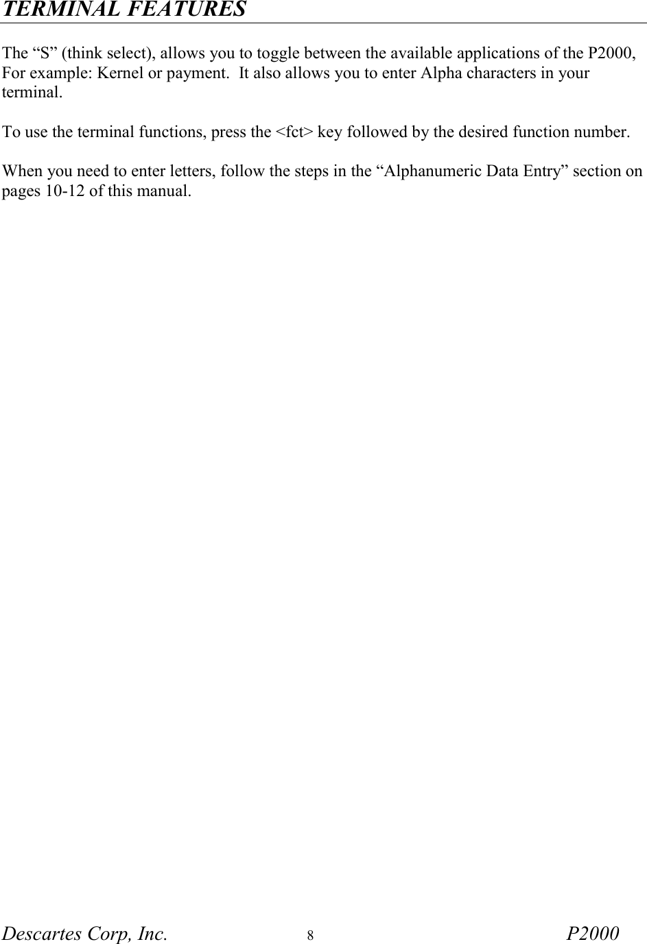 TERMINAL FEATURES Descartes Corp, Inc.  8 P2000    The &ldquo;S&rdquo; (think select), allows you to toggle between the available applications of the P2000, For example: Kernel or payment.  It also allows you to enter Alpha characters in your terminal.   To use the terminal functions, press the <fct> key followed by the desired function number.  When you need to enter letters, follow the steps in the &ldquo;Alphanumeric Data Entry&rdquo; section on pages 10-12 of this manual. 
