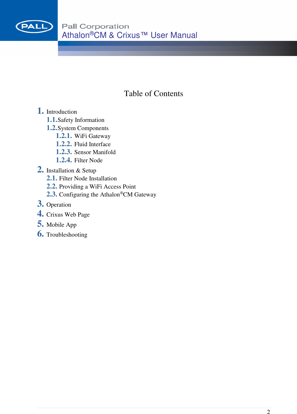  2 Athalon®CM &amp; Crixus™ User Manual      Table of Contents  1. Introduction 1.1. Safety Information 1.2. System Components 1.2.1. WiFi Gateway 1.2.2. Fluid Interface 1.2.3. Sensor Manifold 1.2.4. Filter Node 2. Installation &amp; Setup 2.1.  Filter Node Installation 2.2.  Providing a WiFi Access Point 2.3.  Configuring the Athalon®CM Gateway 3. Operation 4. Crixus Web Page 5. Mobile App 6. Troubleshooting                       