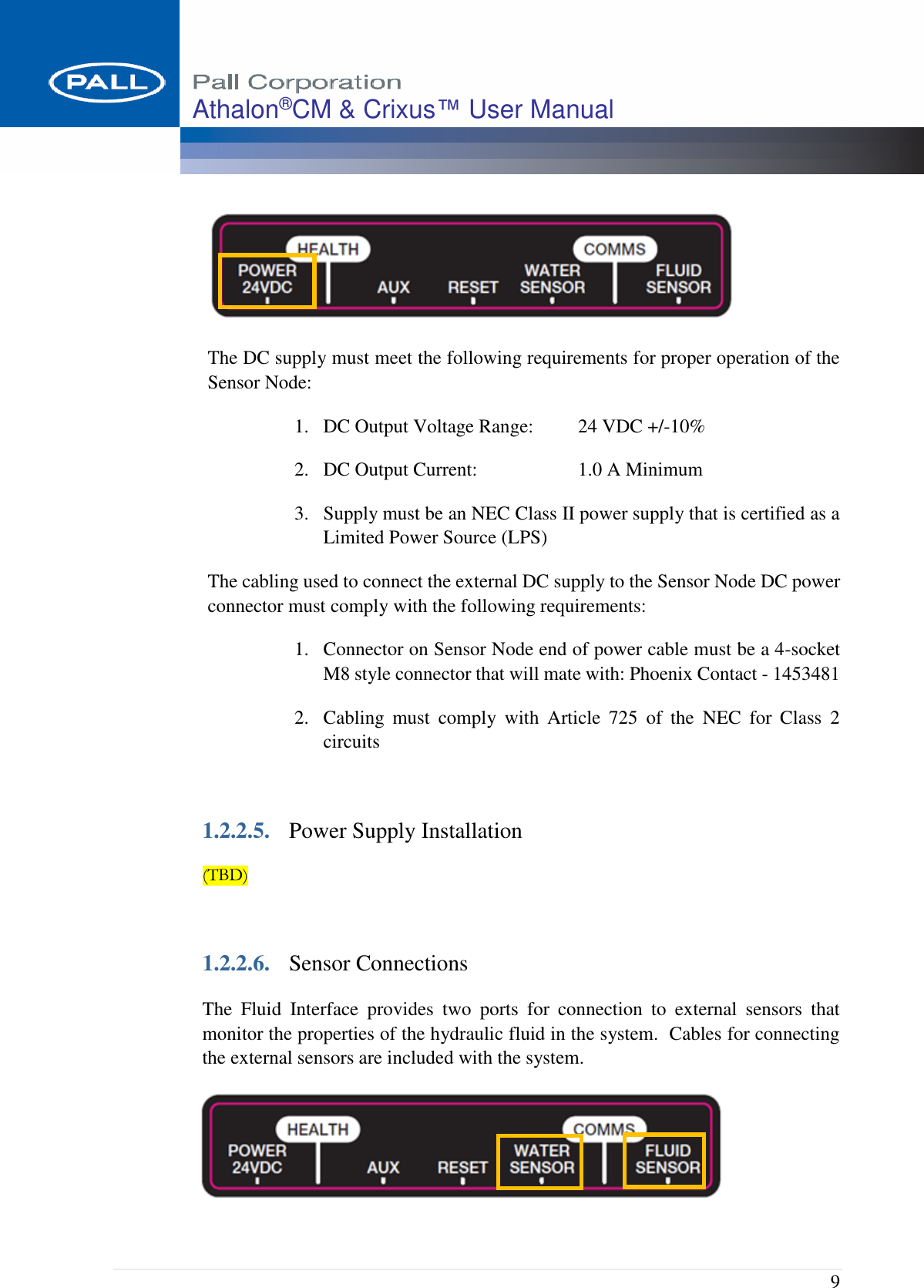  9 Athalon®CM &amp; Crixus™ User Manual    The DC supply must meet the following requirements for proper operation of the Sensor Node: 1. DC Output Voltage Range:  24 VDC +/-10% 2. DC Output Current:  1.0 A Minimum 3. Supply must be an NEC Class II power supply that is certified as a Limited Power Source (LPS) The cabling used to connect the external DC supply to the Sensor Node DC power connector must comply with the following requirements: 1. Connector on Sensor Node end of power cable must be a 4-socket M8 style connector that will mate with: Phoenix Contact - 1453481 2. Cabling  must  comply  with  Article  725  of  the  NEC  for  Class  2 circuits  1.2.2.5. Power Supply Installation (TBD)  1.2.2.6. Sensor Connections The  Fluid  Interface  provides  two  ports  for  connection  to  external  sensors  that monitor the properties of the hydraulic fluid in the system.  Cables for connecting the external sensors are included with the system.  