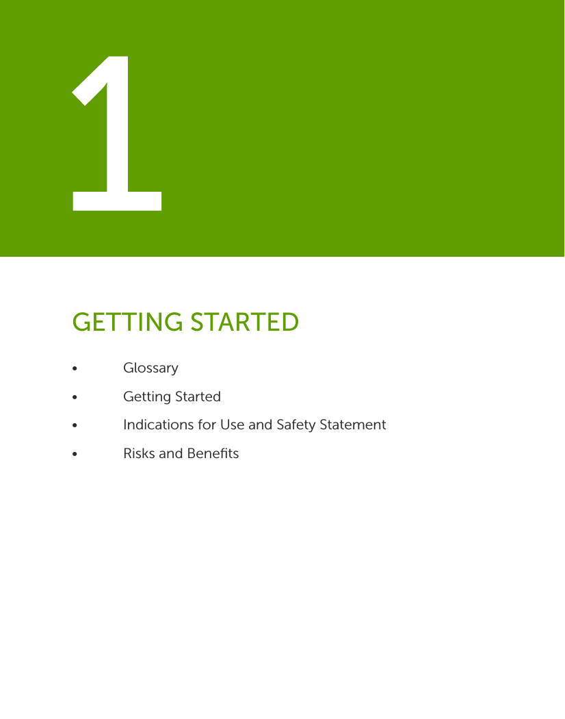 • Glossary •  Getting Started•  Indications for Use and Safety Statement •  Risks and BeneﬁtsGETTING STARTED