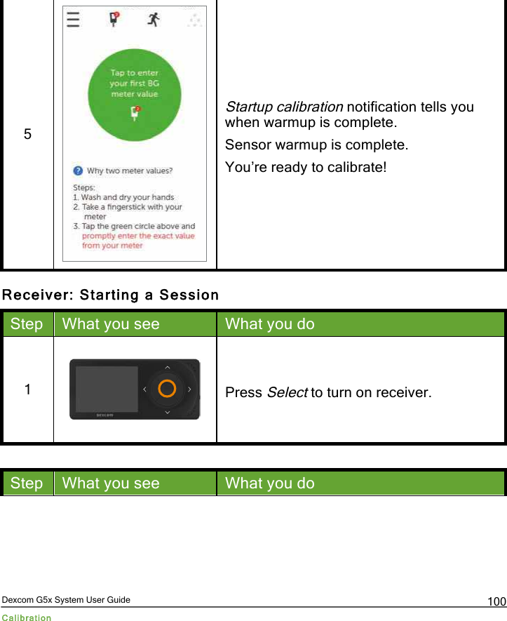  Dexcom G5x System User Guide Calibration 100 5  Startup calibration notification tells you when warmup is complete. Sensor warmup is complete. You’re ready to calibrate! Receiver: Starting a Session Step What you see What you do 1  Press Select to turn on receiver.  Step What you see What you do PDF compression, OCR, web optimization using a watermarked evaluation copy of CVISION PDFCompressor