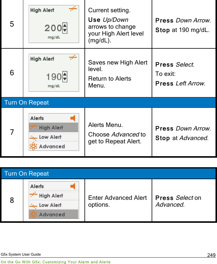  G5x System User Guide On the Go With G5x: Customizing Your Alarm and Alerts 249 5  Current setting. Use Up/Down arrows to change your High Alert level (mg/dL). Press Down Arrow. Stop at 190 mg/dL. 6  Saves new High Alert level. Return to Alerts Menu. Press Select. To exit: Press Left Arrow. Turn On Repeat 7  Alerts Menu. Choose Advanced to get to Repeat Alert. Press Down Arrow. Stop at Advanced.  Turn On Repeat 8  Enter Advanced Alert options. Press Select on Advanced. PDF compression, OCR, web optimization using a watermarked evaluation copy of CVISION PDFCompressor