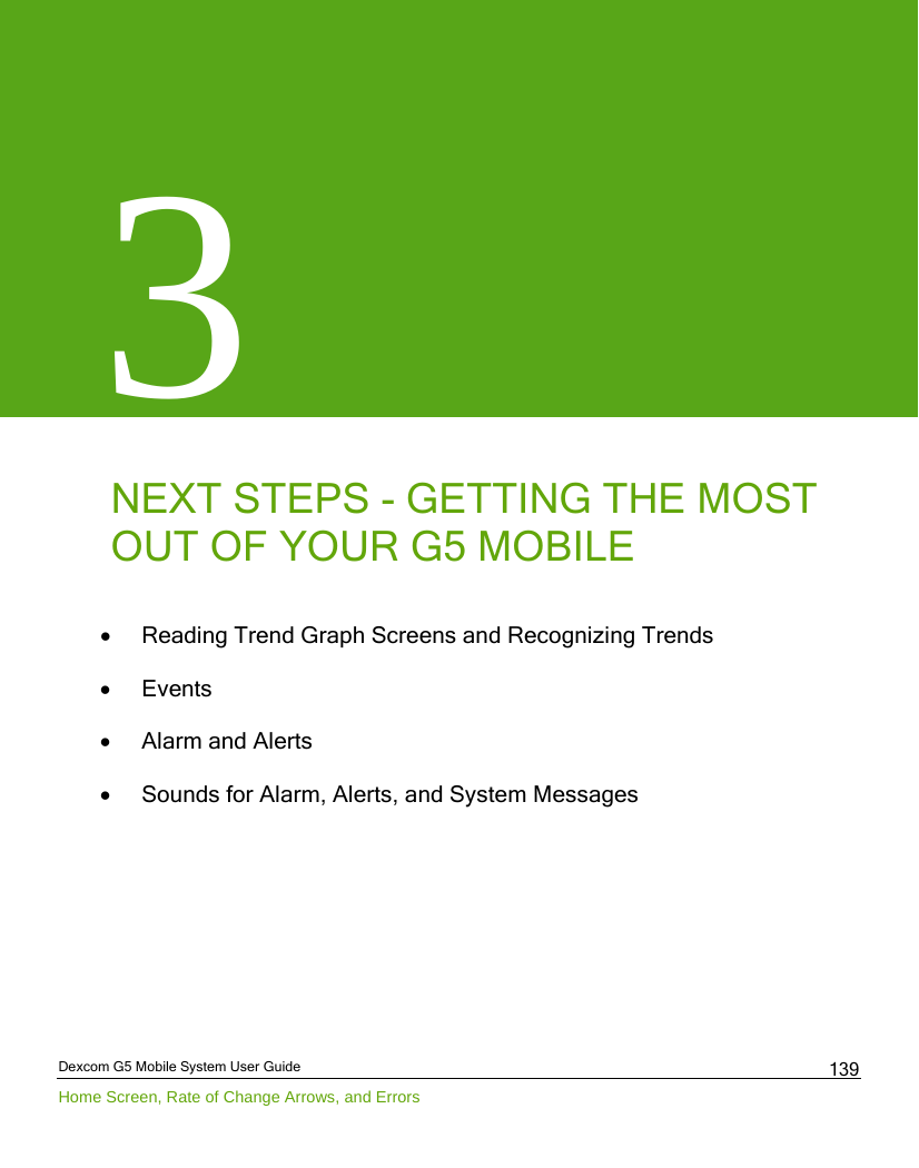  Dexcom G5 Mobile System User Guide Home Screen, Rate of Change Arrows, and Errors 139 3     NEXT STEPS - GETTING THE MOST      OUT OF YOUR G5 MOBILE  • Reading Trend Graph Screens and Recognizing Trends • Events  • Alarm and Alerts • Sounds for Alarm, Alerts, and System Messages     
