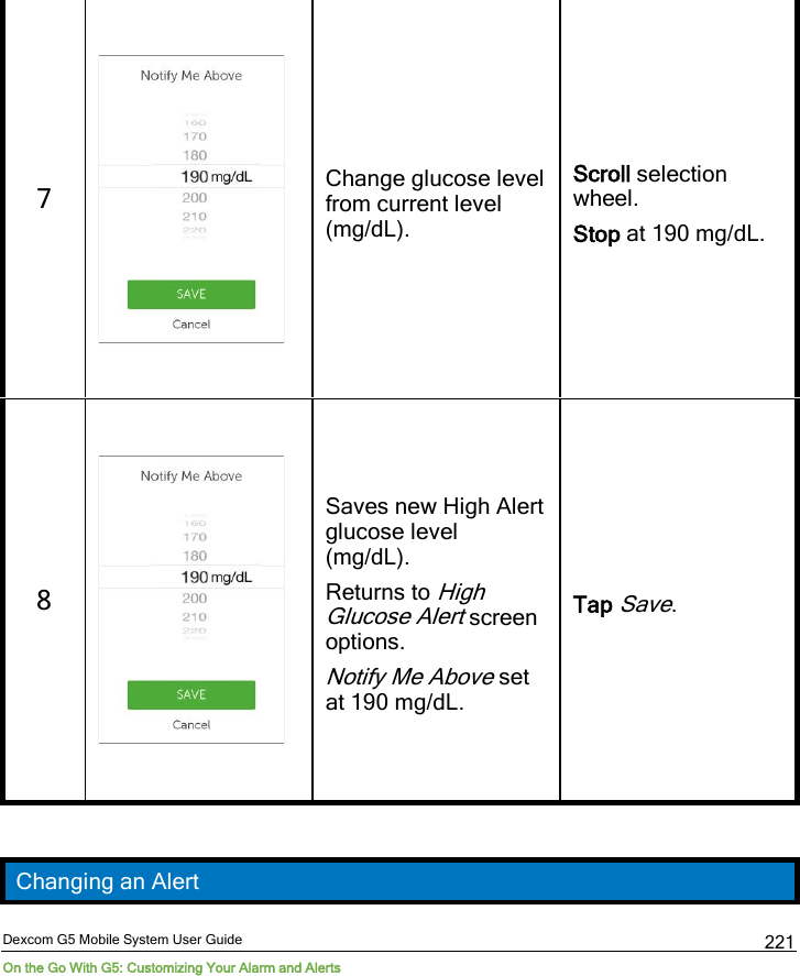  Dexcom G5 Mobile System User Guide On the Go With G5: Customizing Your Alarm and Alerts 221 7  Change glucose level from current level (mg/dL). Scroll selection wheel. Stop at 190 mg/dL. 8   Saves new High Alert glucose level (mg/dL). Returns to High Glucose Alert screen options. Notify Me Above set at 190 mg/dL. Tap Save.  Changing an Alert 