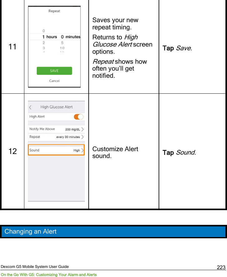  Dexcom G5 Mobile System User Guide On the Go With G5: Customizing Your Alarm and Alerts 223 11  Saves your new repeat timing. Returns to High Glucose Alert screen options. Repeat shows how often you’ll get notified. Tap Save. 12  Customize Alert sound. Tap Sound.  Changing an Alert 