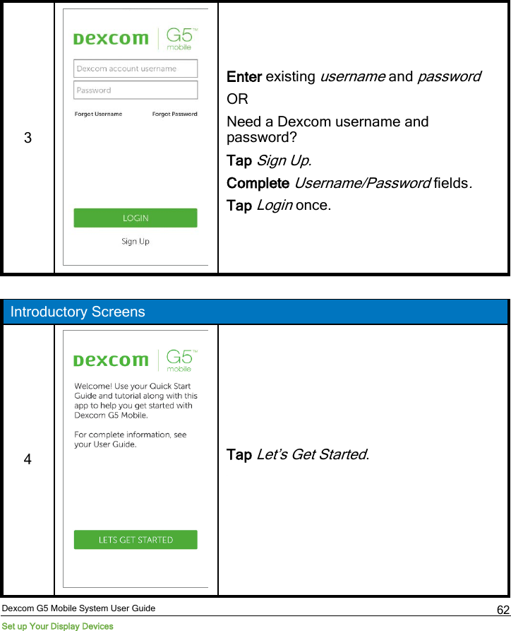  Dexcom G5 Mobile System User Guide Set up Your Display Devices 62 3  Enter existing username and password OR Need a Dexcom username and password? Tap Sign Up. Complete Username/Password fields. Tap Login once.  Introductory Screens 4   Tap Let’s Get Started.  