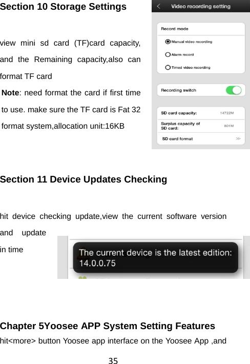 35Section 10 Storage Settings   view mini sd card (TF)card capacity, and the Remaining capacity,also can format TF card Note: need format the card if first time to use. make sure the TF card is Fat 32 format system,allocation unit:16KB  Section 11 Device Updates Checking hit device checking update,view the current software version and update in time     Chapter 5Yoosee APP System Setting Features hit&lt;more&gt; button Yoosee app interface on the Yoosee App ,and 