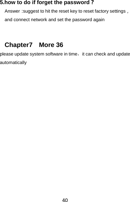 40 5.how to do if forget the password？ Answer：suggest to hit the reset key to reset factory settings，and connect network and set the password again   Chapter7  More 36  please update system software in time，  it can check and update automatically  