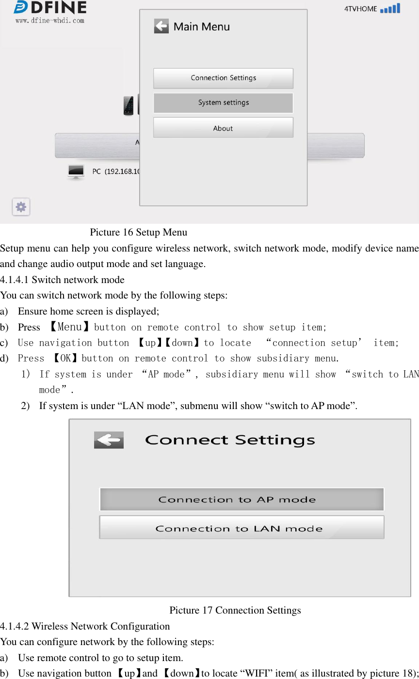                                     Picture 16 Setup Menu   Setup menu can help you configure wireless network, switch network mode, modify device name and change audio output mode and set language. 4.1.4.1 Switch network mode   You can switch network mode by the following steps: a) Ensure home screen is displayed; b) Press  【Menu】button on remote control to show setup item; c) Use navigation button 【up】【 down】to locate  “connection setup’ item; d) Press 【OK】button on remote control to show subsidiary menu. 1) If system is under “AP mode”, subsidiary menu will show “switch to LAN mode”. 2) If system is under “LAN mode”, submenu will show “switch to AP mode”.                                                                            Picture 17 Connection Settings 4.1.4.2 Wireless Network Configuration   You can configure network by the following steps: a) Use remote control to go to setup item. b) Use navigation button 【up】and 【down】to locate “WIFI” item( as illustrated by picture 18); 