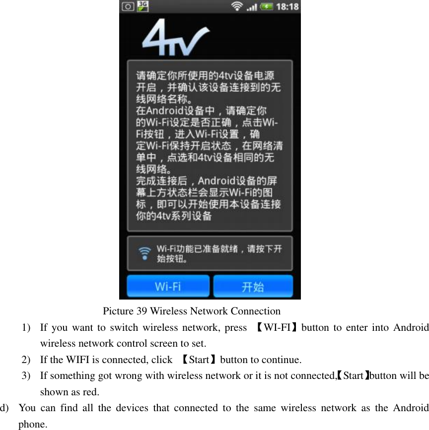                                           Picture 39 Wireless Network Connection   1) If you want to switch  wireless network, press  【WI-FI】button  to enter into Android wireless network control screen to set. 2) If the WIFI is connected, click  【Start】button to continue. 3) If something got wrong with wireless network or it is not connected,【Start】button will be shown as red. d) You  can  find  all  the  devices  that  connected  to  the  same  wireless  network  as  the  Android phone. 