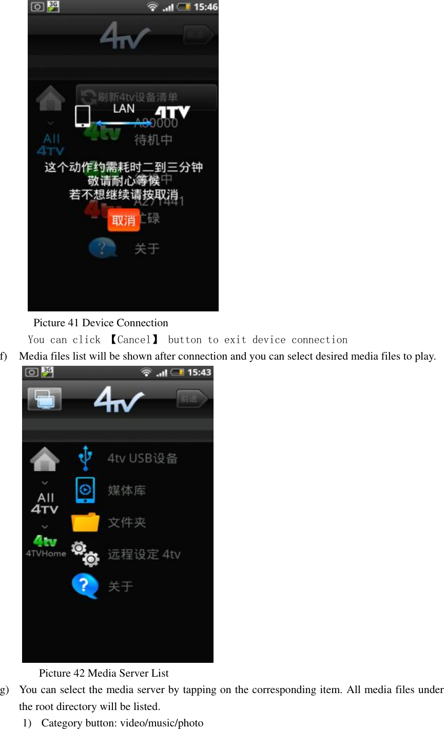                     Picture 41 Device Connection        You can click 【Cancel】 button to exit device connection  f) Media files list will be shown after connection and you can select desired media files to play.        Picture 42 Media Server List   g) You can select the media server by tapping on the corresponding item. All media files under the root directory will be listed. 1) Category button: video/music/photo 