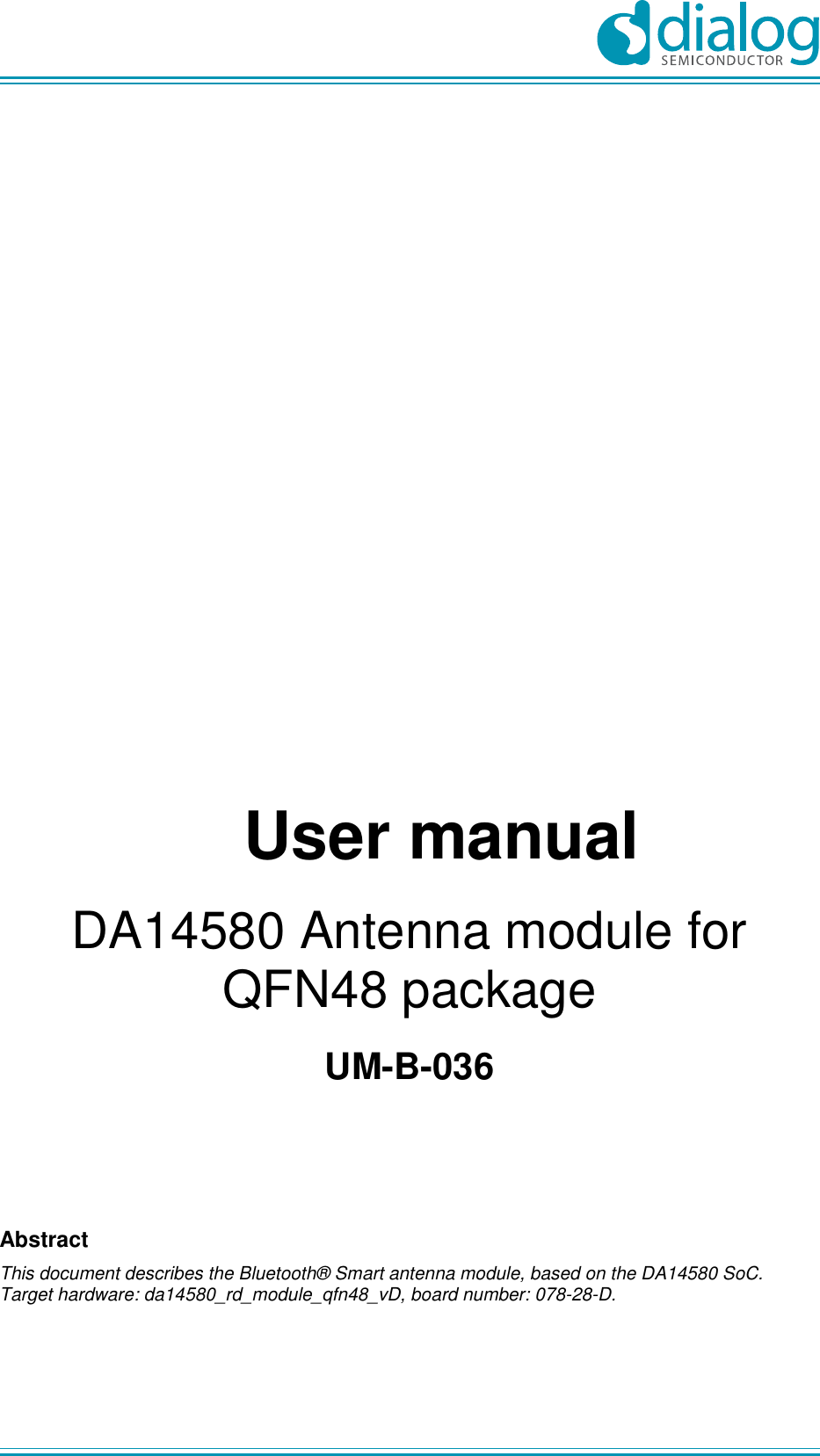                      User manual DA14580 Antenna module for QFN48 package UM-B-036     Abstract This document describes the Bluetooth® Smart antenna module, based on the DA14580 SoC. Target hardware: da14580_rd_module_qfn48_vD, board number: 078-28-D.  