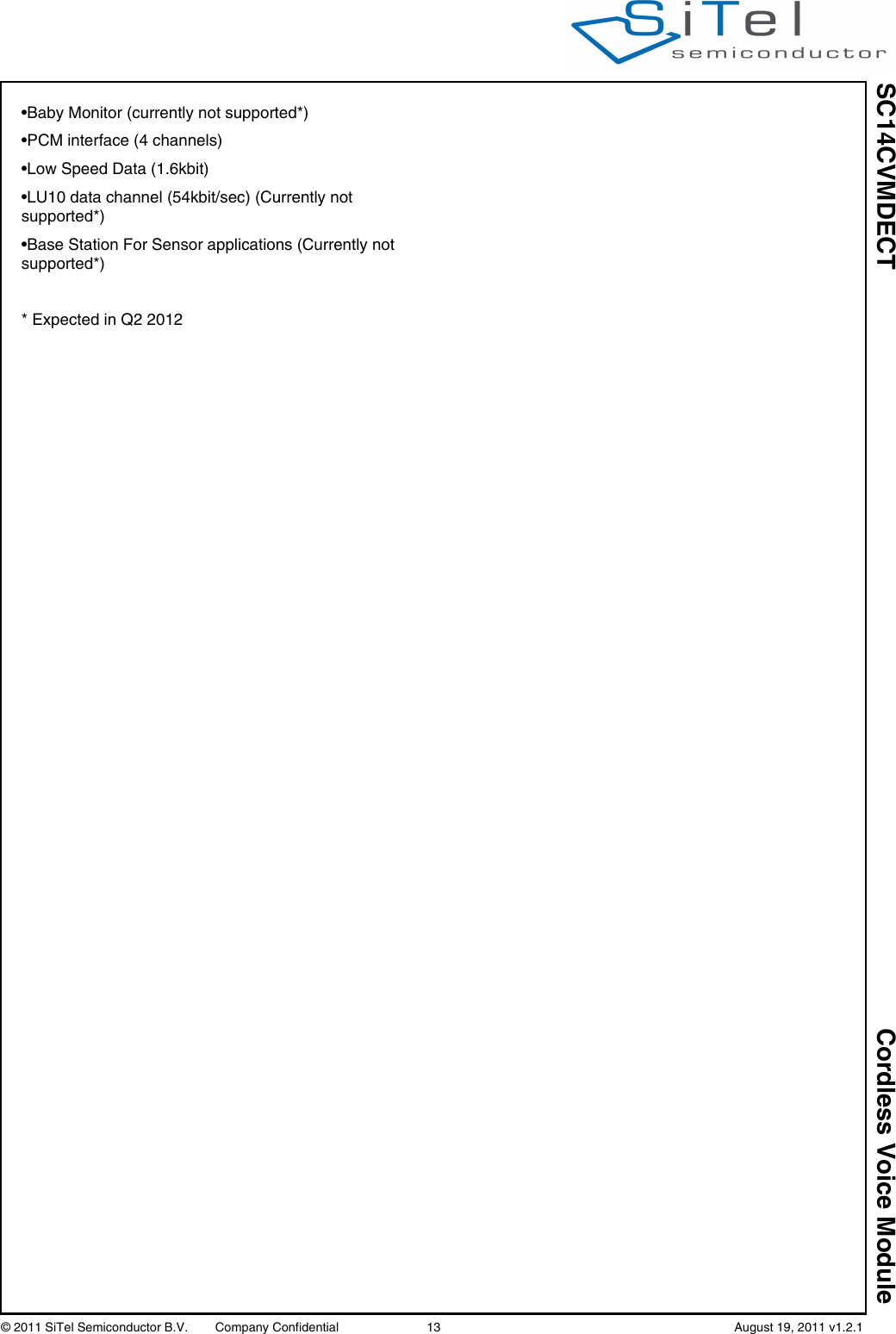 SC14CVMDECT Cordless Voice Module© 2011 SiTel Semiconductor B.V.  Company Confidential 13   August 19, 2011 v1.2.1•Baby Monitor (currently not supported*)•PCM interface (4 channels)•Low Speed Data (1.6kbit)•LU10 data channel (54kbit/sec) (Currently not supported*)•Base Station For Sensor applications (Currently not supported*)* Expected in Q2 2012