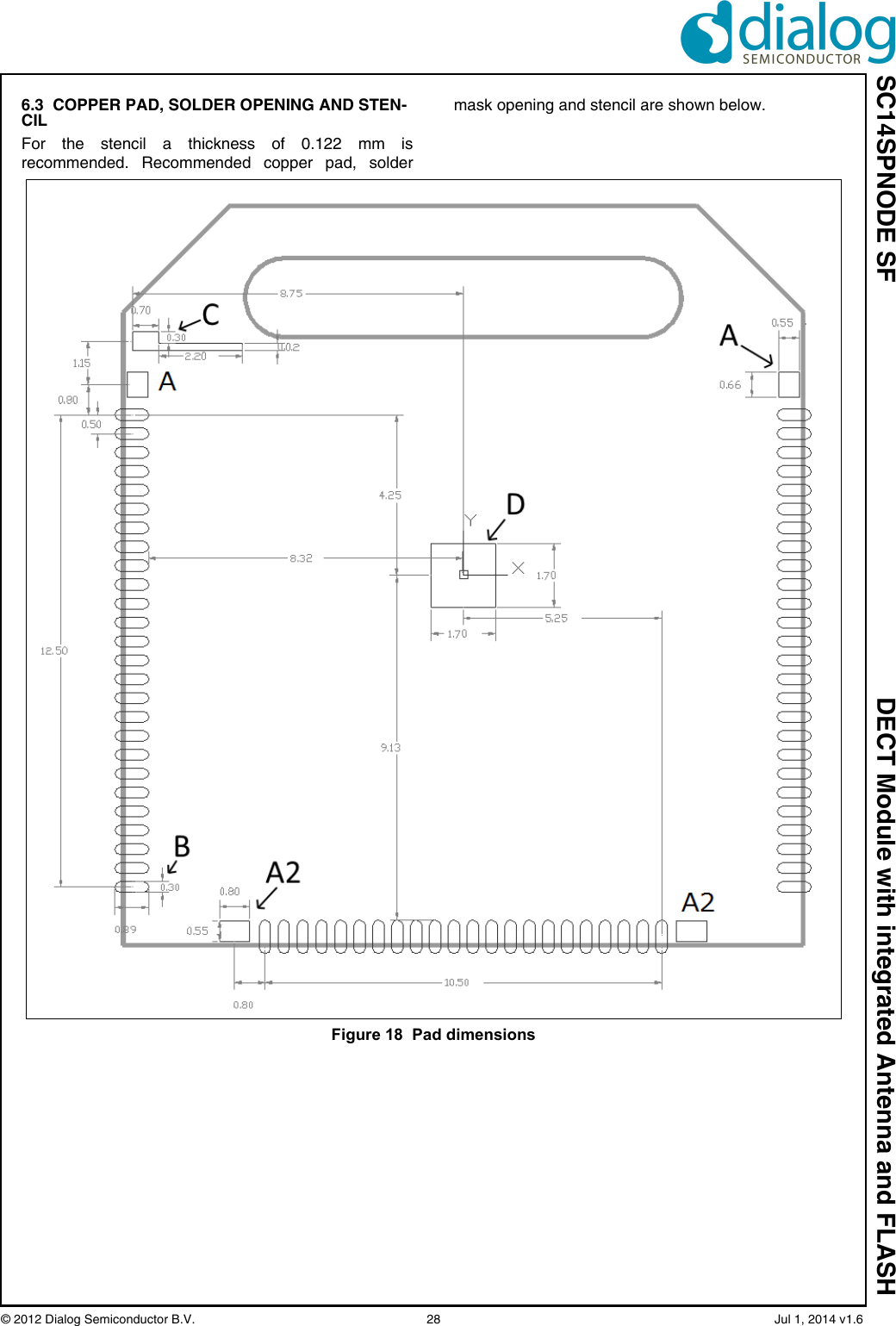 SC14SPNODE SF DECT Module with integrated Antenna and FLASH© 2012 Dialog Semiconductor B.V.  28   Jul 1, 2014 v1.66.3  COPPER PAD, SOLDER OPENING AND STEN-CILFor the stencil a thickness of 0.122 mm isrecommended. Recommended copper pad, soldermask opening and stencil are shown below.Figure 18  Pad dimensions