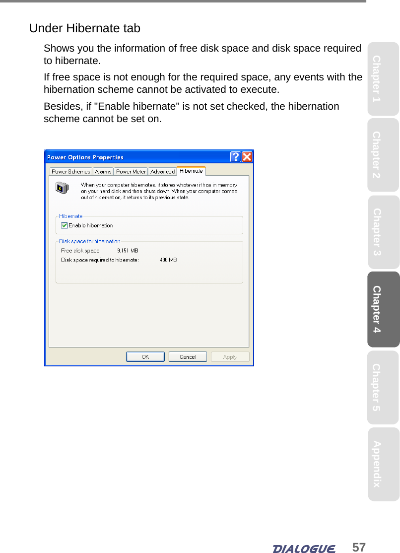 57Chapter 4 Chapter 5Chapter 1 AppendixChapter 3Chapter 2Under Hibernate tabShows you the information of free disk space and disk space required to hibernate. If free space is not enough for the required space, any events with the hibernation scheme cannot be activated to execute.Besides, if &quot;Enable hibernate&quot; is not set checked, the hibernation scheme cannot be set on.