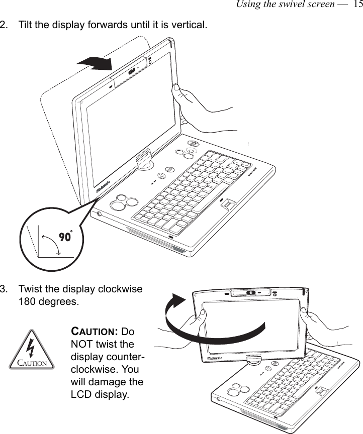 Using the swivel screen —  152. Tilt the display forwards until it is vertical.3. Twist the display clockwise 180 degrees. CAUTION: Do NOT twist the display counter-clockwise. You will damage the LCD display.